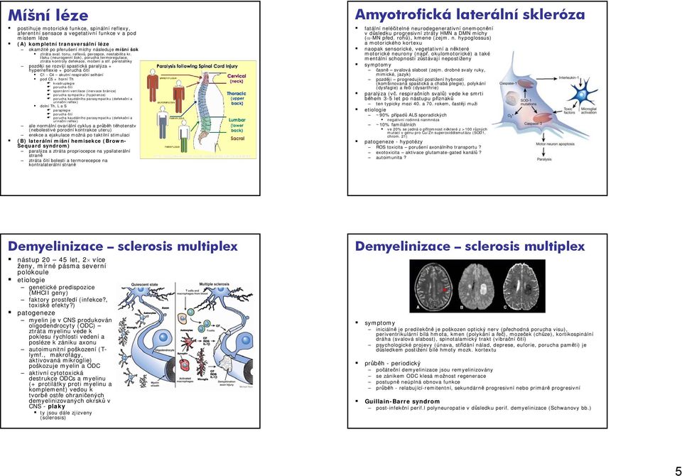 peristaltiky později se rozvíjí spastická paralýza + hyperreflexie + porucha čití C1 - C4 akutní respirační selhání pod C5 + horní Th kvadruplegie porucha čití spontánní ventilace (inervace bránice)