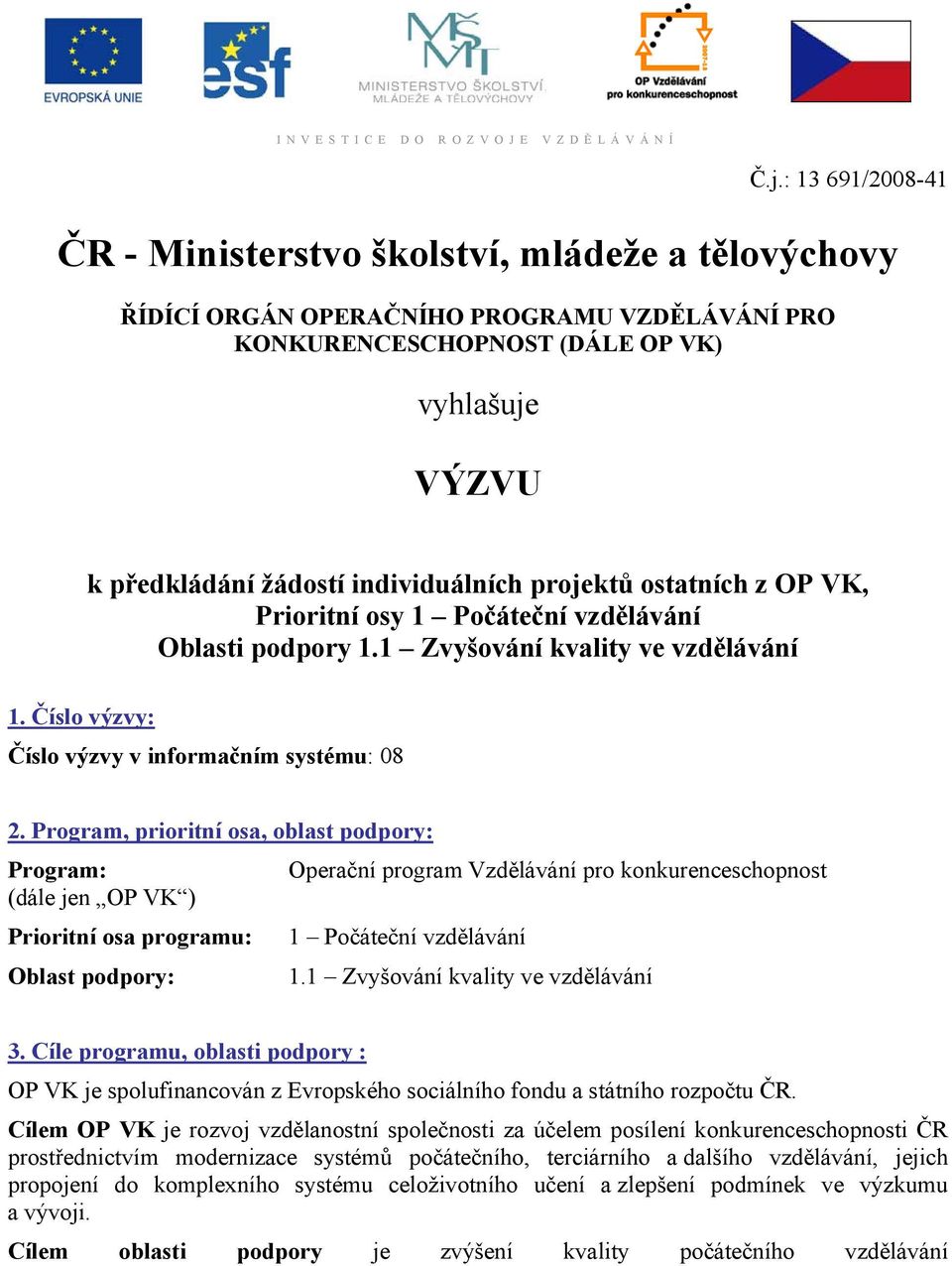 individuálních projektů ostatních z OP VK, Prioritní osy 1 Počáteční vzdělávání Oblasti podpory 1.1 Zvyšování kvality ve vzdělávání 1. Číslo výzvy: Číslo výzvy v informačním systému: 08 2.