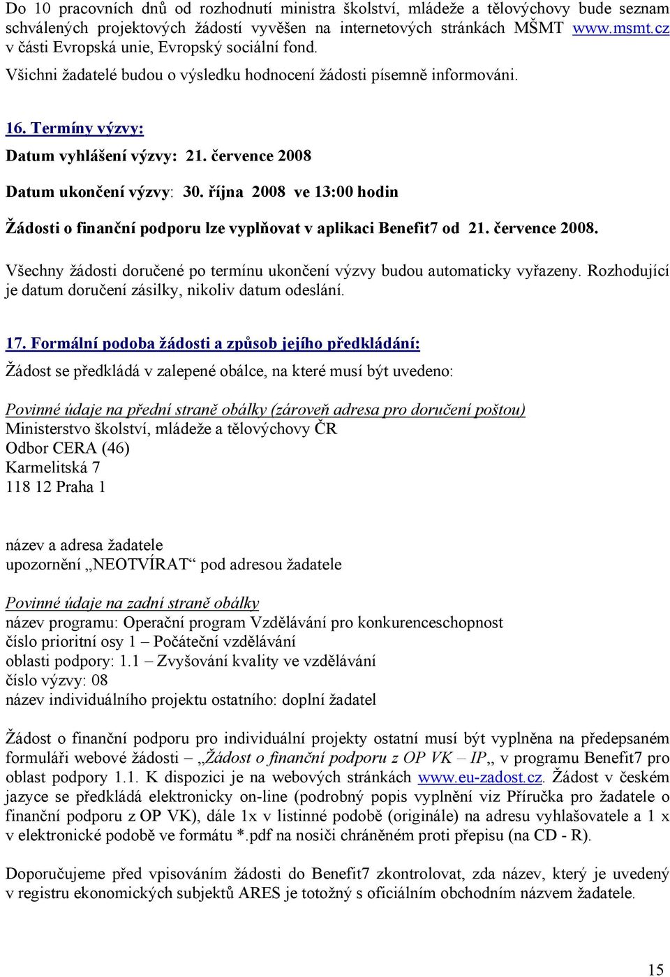 července 2008 Datum ukončení výzvy: 30. října 2008 ve 13:00 hodin Žádosti o finanční podporu lze vyplňovat v aplikaci Benefit7 od 21. července 2008.