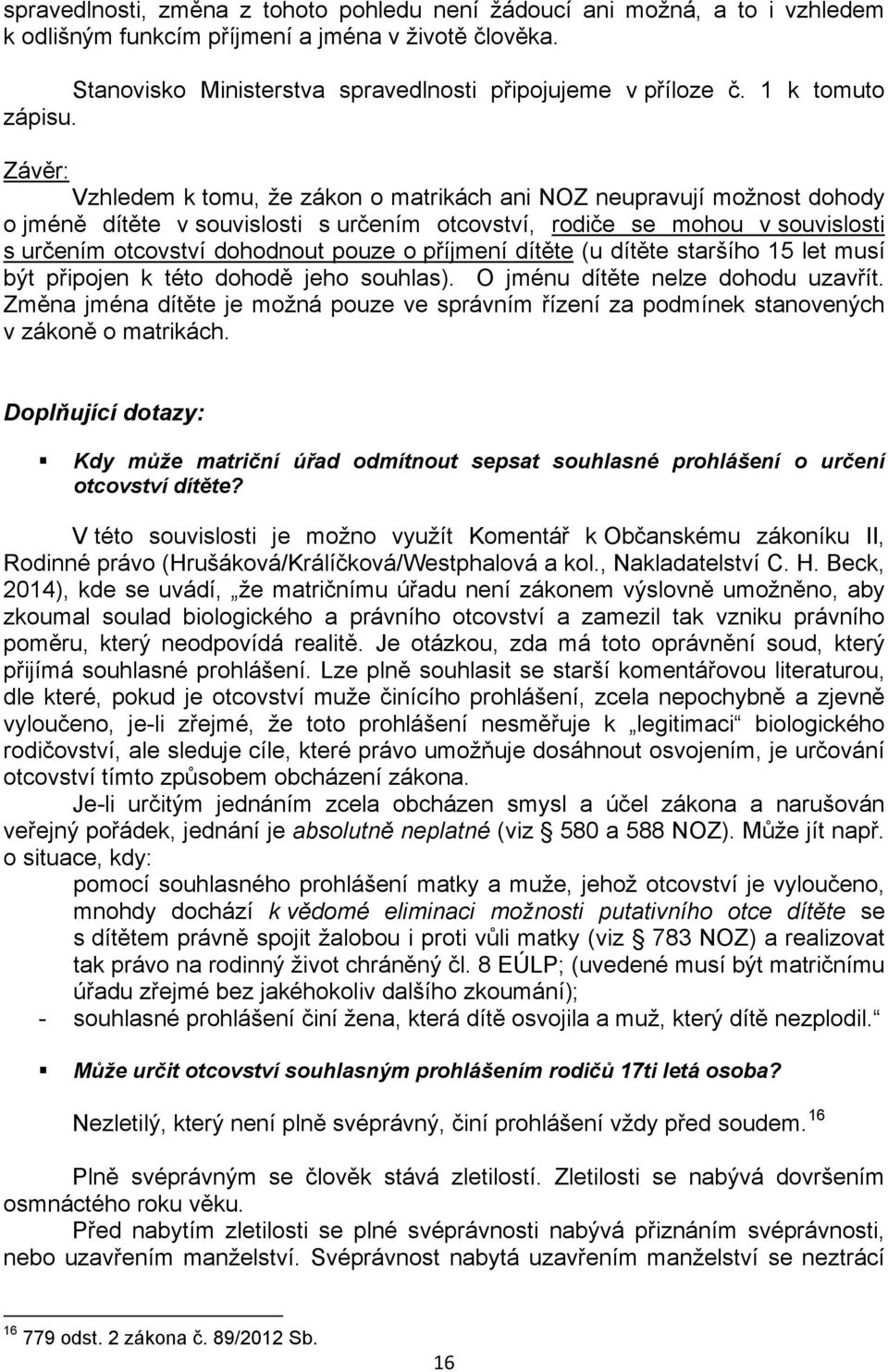 Závěr: Vzhledem k tomu, že zákon o matrikách ani NOZ neupravují možnost dohody o jméně dítěte v souvislosti s určením otcovství, rodiče se mohou v souvislosti s určením otcovství dohodnout pouze o