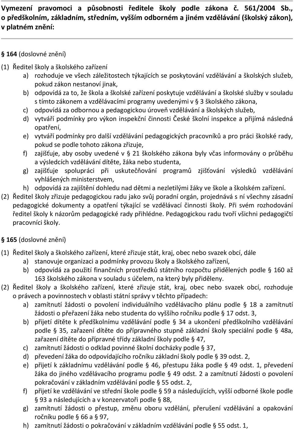 záležitostech týkajících se poskytování vzdělávání a školských služeb, pokud zákon nestanoví jinak, b) odpovídá za to, že škola a školské zařízení poskytuje vzdělávání a školské služby v souladu s