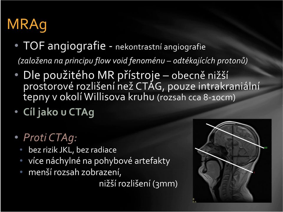 intrakraniální tepny v okolí Willisova kruhu (rozsah cca 8 10cm) Cíl jako u CTAg Proti CTAg: bez rizik