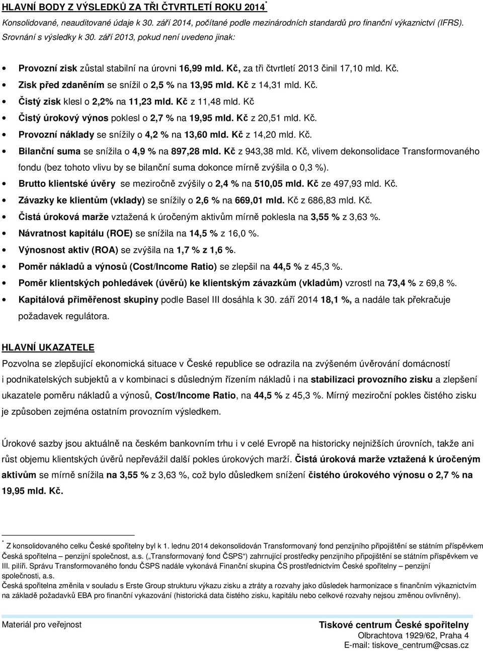 Kč z 14,31 mld. Kč. Čistý zisk klesl o 2,2% na 11,23 mld. Kč z 11,48 mld. Kč Čistý úrokový výnos poklesl o 2,7 % na 19,95 mld. Kč z 20,51 mld. Kč. Provozní náklady se snížily o 4,2 % na 13,60 mld.