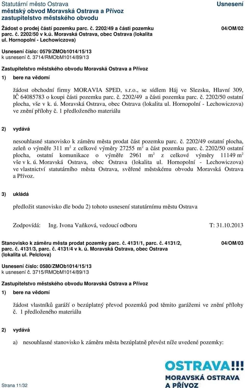 ú. Moravská (lokalita ul. Hornopolní - Lechowiczova) ve znění přílohy č. 1 předloženého materiálu 2) vydává nesouhlasné stanovisko k záměru města prodat část pozemku parc. č. 2202/49 ostatní plocha, zeleň o výměře 311 m 2 z celkové výměry 27255 m 2 a část pozemku parc.