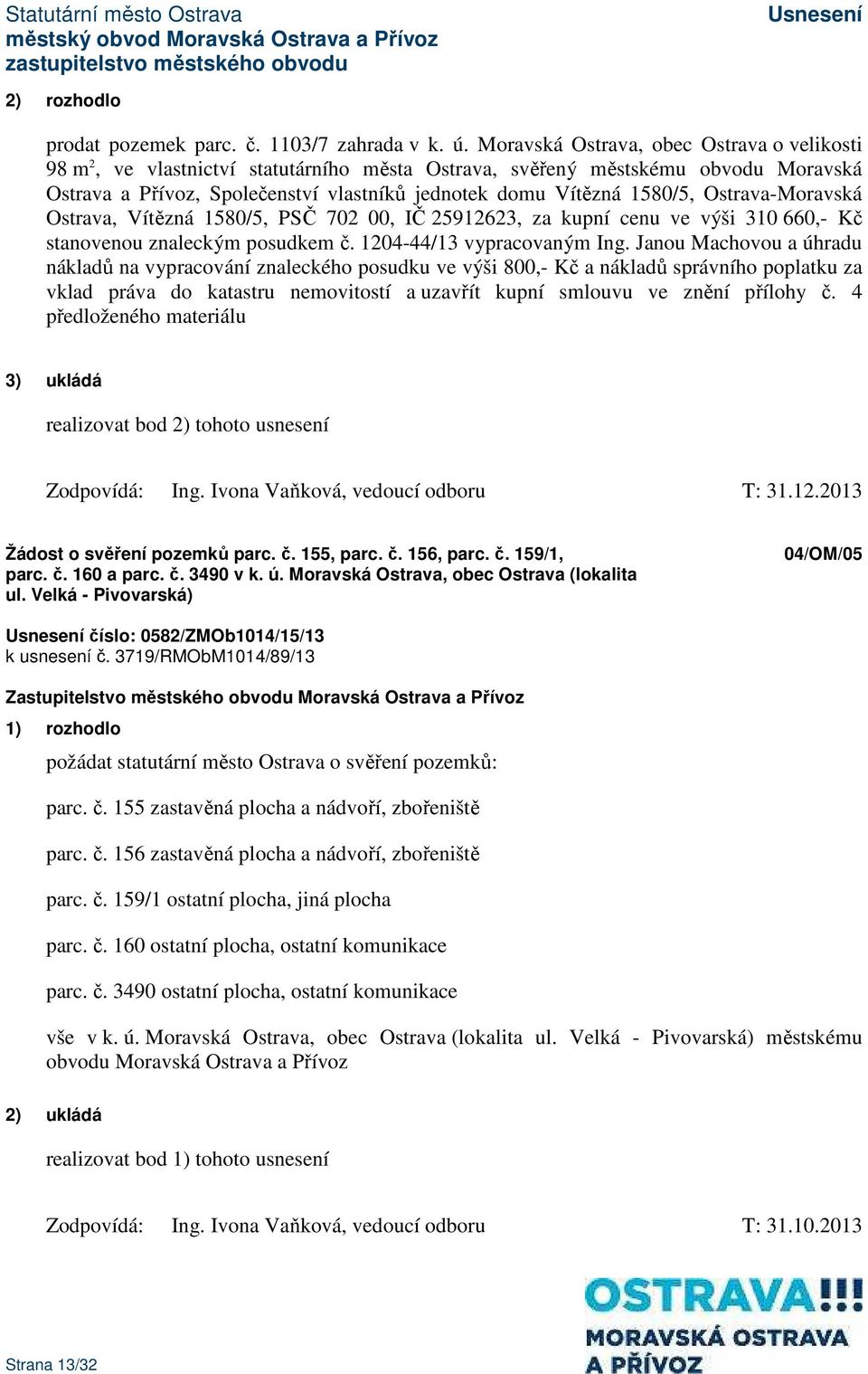 Ostrava, Vítězná 1580/5, PSČ 702 00, IČ 25912623, za kupní cenu ve výši 310 660,- Kč stanovenou znaleckým posudkem č. 1204-44/13 vypracovaným Ing.
