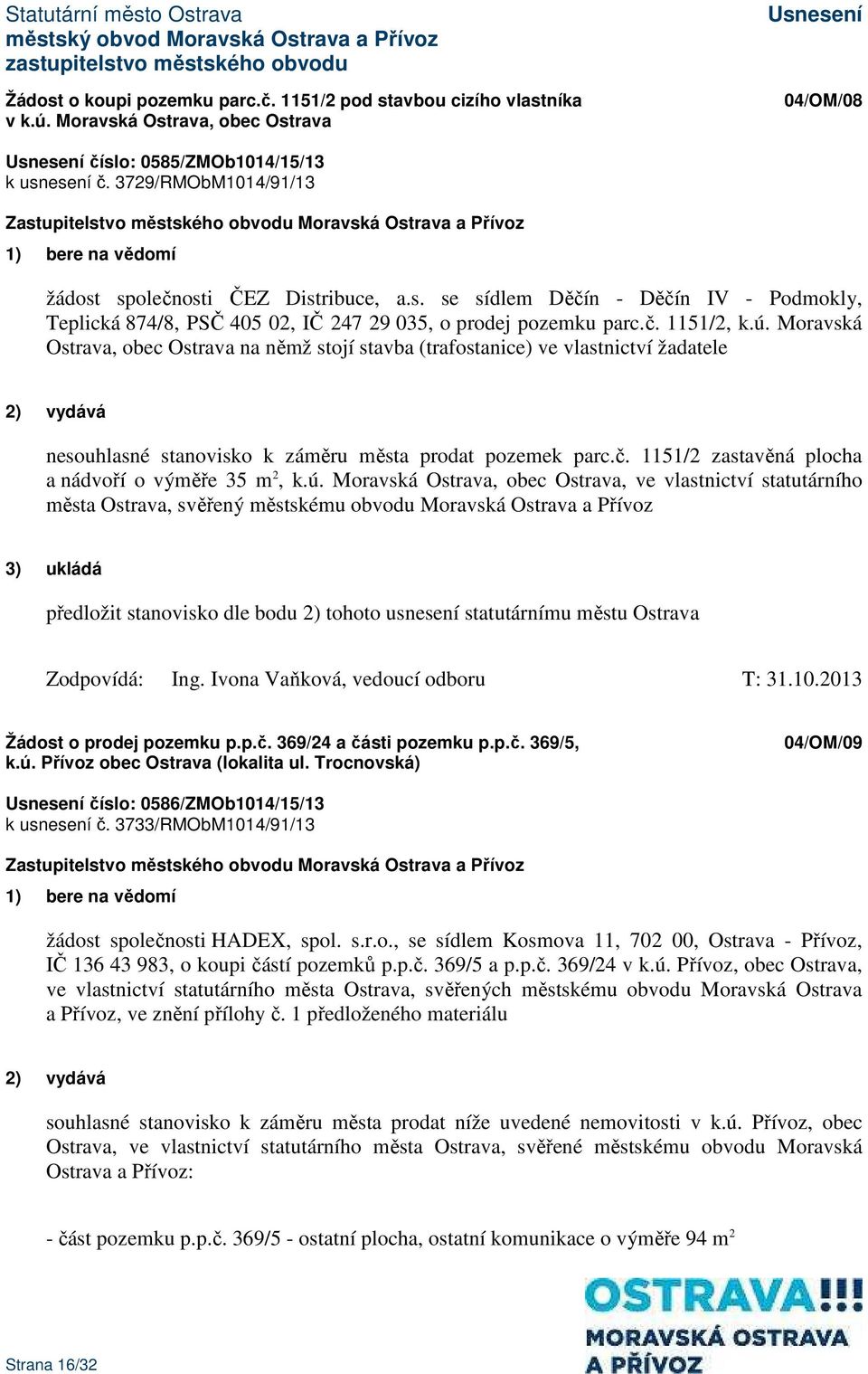 ú. Moravská, ve vlastnictví statutárního města Ostrava, svěřený městskému obvodu Moravská Ostrava a Přívoz předložit stanovisko dle bodu 2) tohoto usnesení statutárnímu městu Ostrava Zodpovídá: Ing.