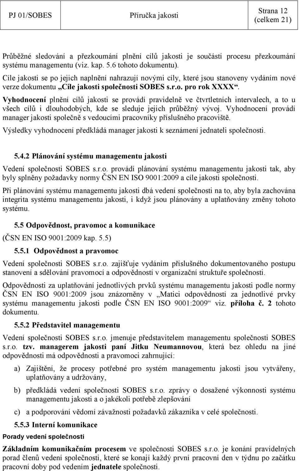 Vyhodnocení plnění cílů jakosti se provádí pravidelně ve čtvrtletních intervalech, a to u všech cílů i dlouhodobých, kde se sleduje jejich průběžný vývoj.