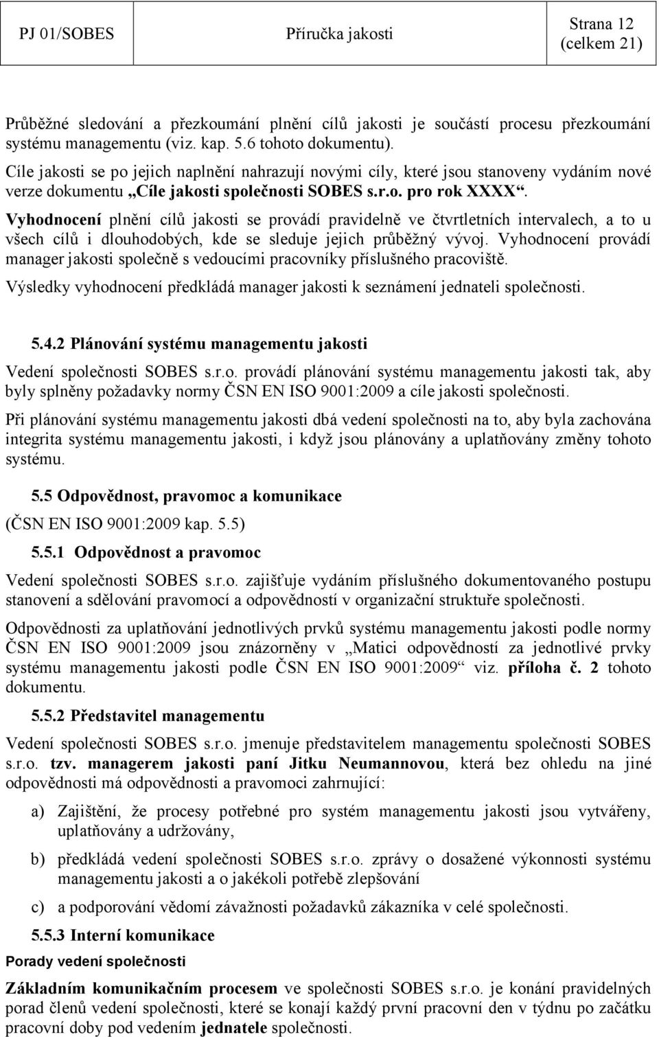 Vyhodnocení plnění cílů jakosti se provádí pravidelně ve čtvrtletních intervalech, a to u všech cílů i dlouhodobých, kde se sleduje jejich průběžný vývoj.