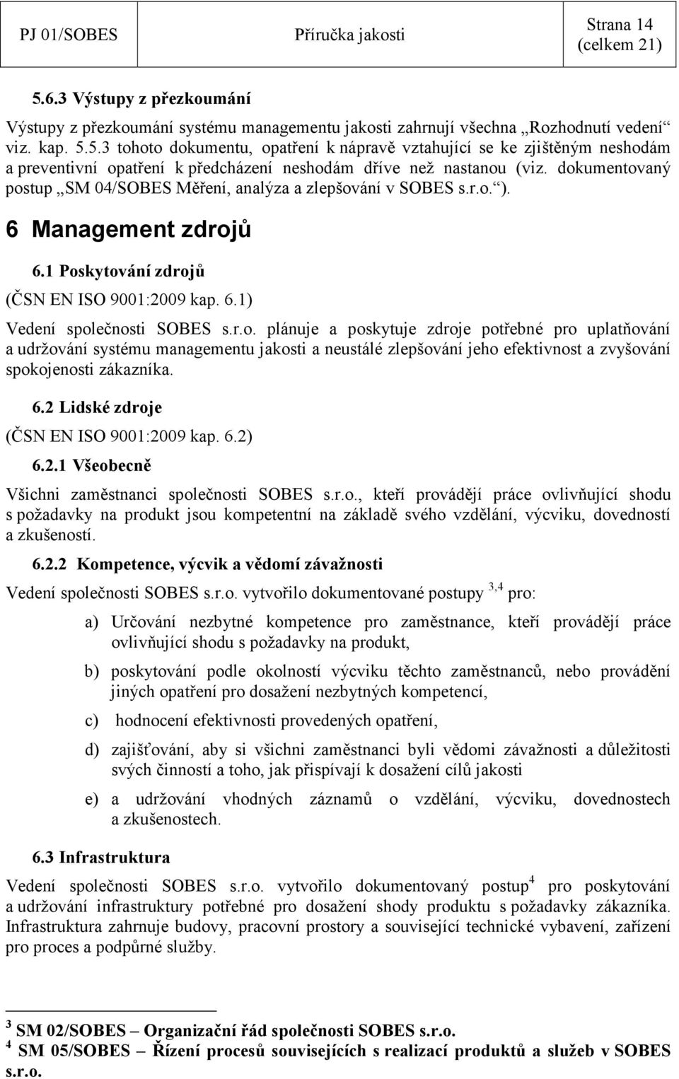 6.2 Lidské zdroje (ČSN EN ISO 9001:2009 kap. 6.2) 6.2.1 Všeobecně Všichni zaměstnanci společnosti SOBES s.r.o., kteří provádějí práce ovlivňující shodu s požadavky na produkt jsou kompetentní na základě svého vzdělání, výcviku, dovedností a zkušeností.