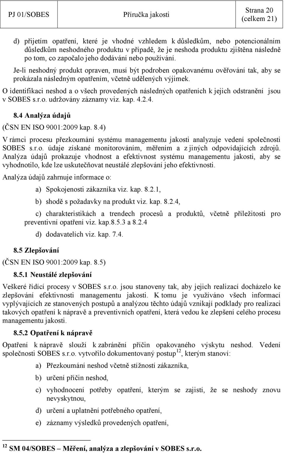 O identifikaci neshod a o všech provedených následných opatřeních k jejich odstranění jsou v SOBES s.r.o. udržovány záznamy viz. kap. 4.2.4. 8.