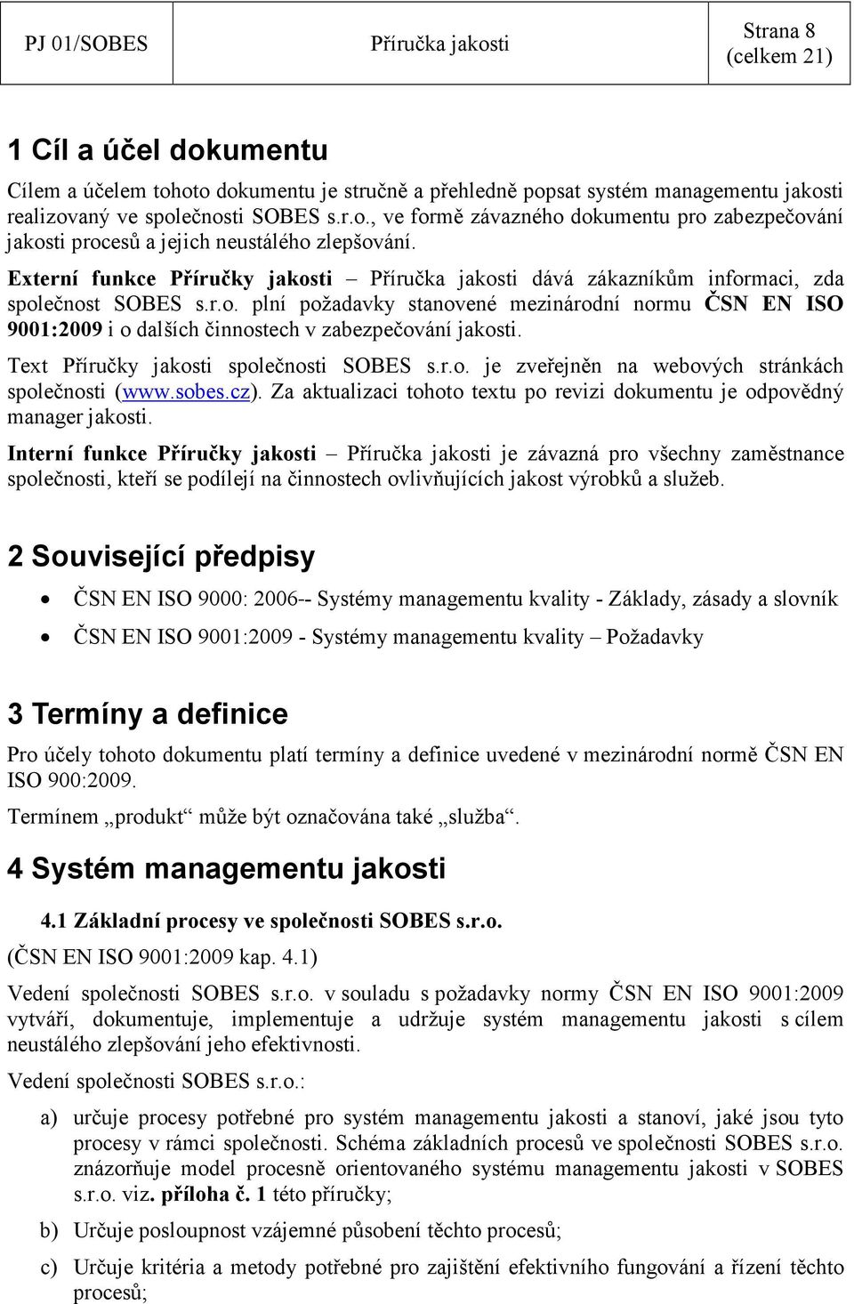 Text Příručky jakosti společnosti SOBES s.r.o. je zveřejněn na webových stránkách společnosti (www.sobes.cz). Za aktualizaci tohoto textu po revizi dokumentu je odpovědný manager jakosti.