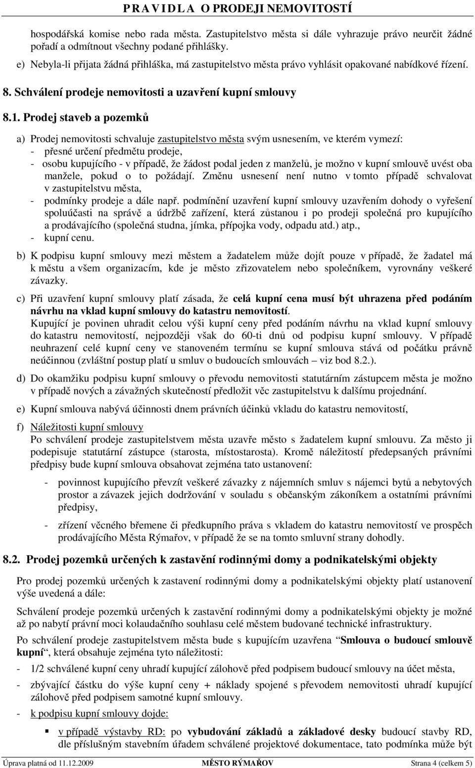 Prodej staveb a pozemků a) Prodej nemovitosti schvaluje zastupitelstvo města svým usnesením, ve kterém vymezí: - přesné určení předmětu prodeje, - osobu kupujícího - v případě, že žádost podal jeden
