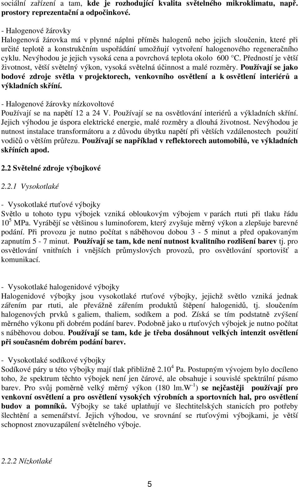 cyklu. Nevýhodou je jejich vysoká cena a povrchová teplota okolo 600 C. Předností je větší životnost, větší světelný výkon, vysoká světelná účinnost a malé rozměry.