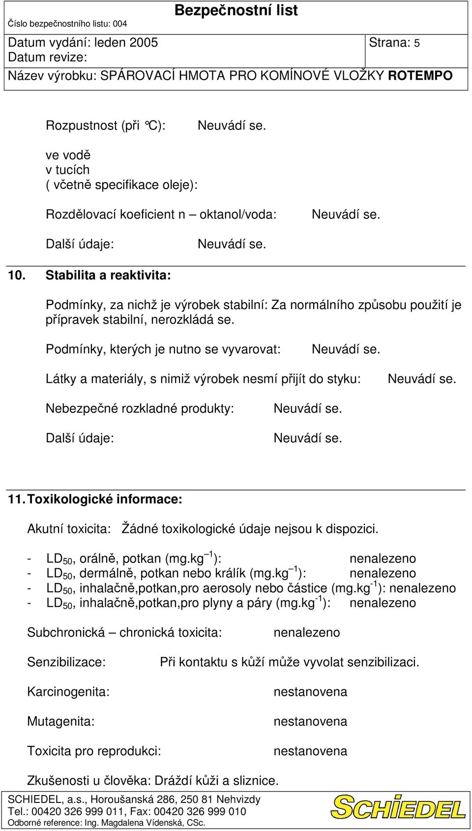 Podmínky, kterých je nutno se vyvarovat: Látky a materiály, s nimiž výrobek nesmí pijít do styku: Nebezpené rozkladné produkty: 11.