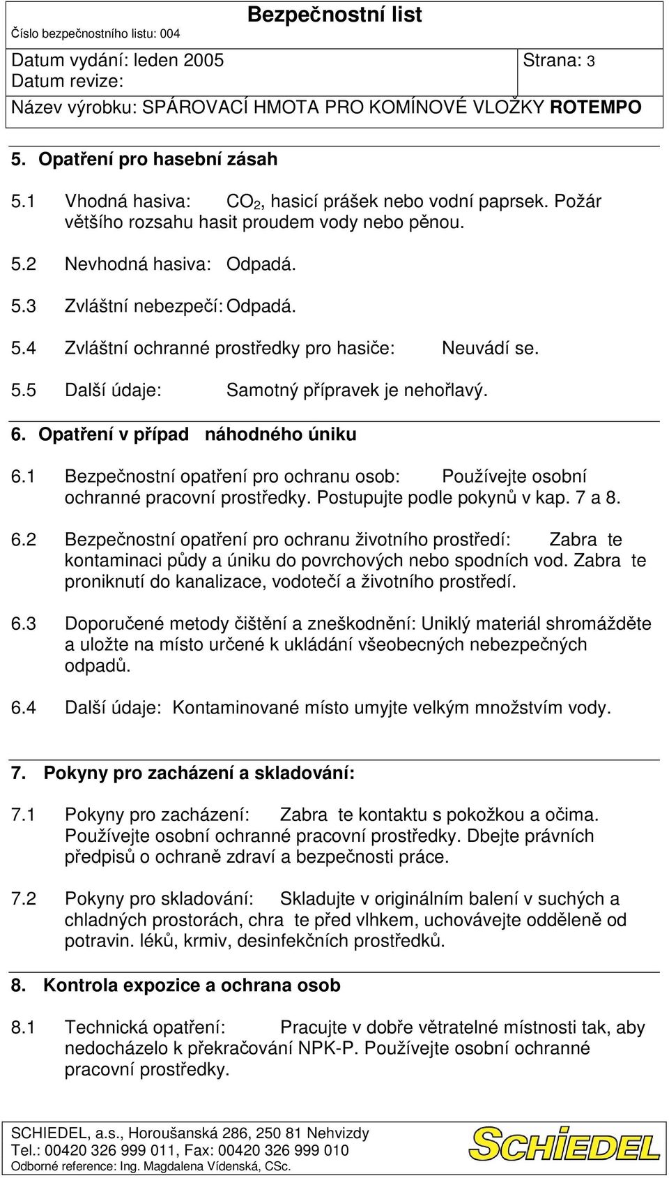 Postupujte podle pokyn v kap. 7 a 8. 6.2 Bezpenostní opatení pro ochranu životního prostedí: Zabrate kontaminaci pdy a úniku do povrchových nebo spodních vod.