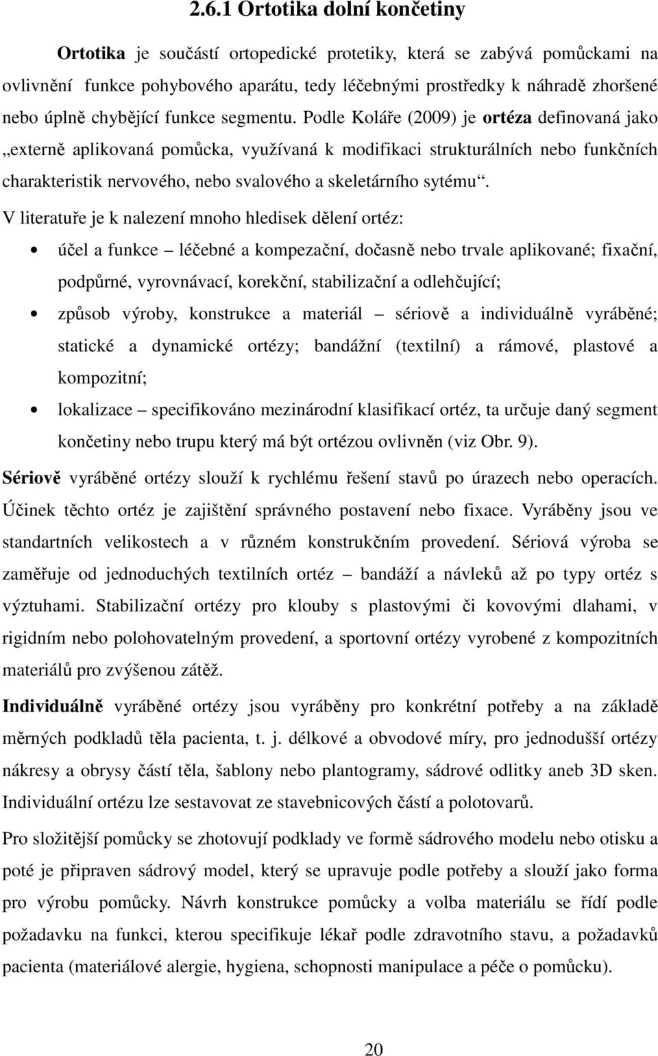 Podle Koláře (2009) je ortéza definovaná jako externě aplikovaná pomůcka, využívaná k modifikaci strukturálních nebo funkčních charakteristik nervového, nebo svalového a skeletárního sytému.