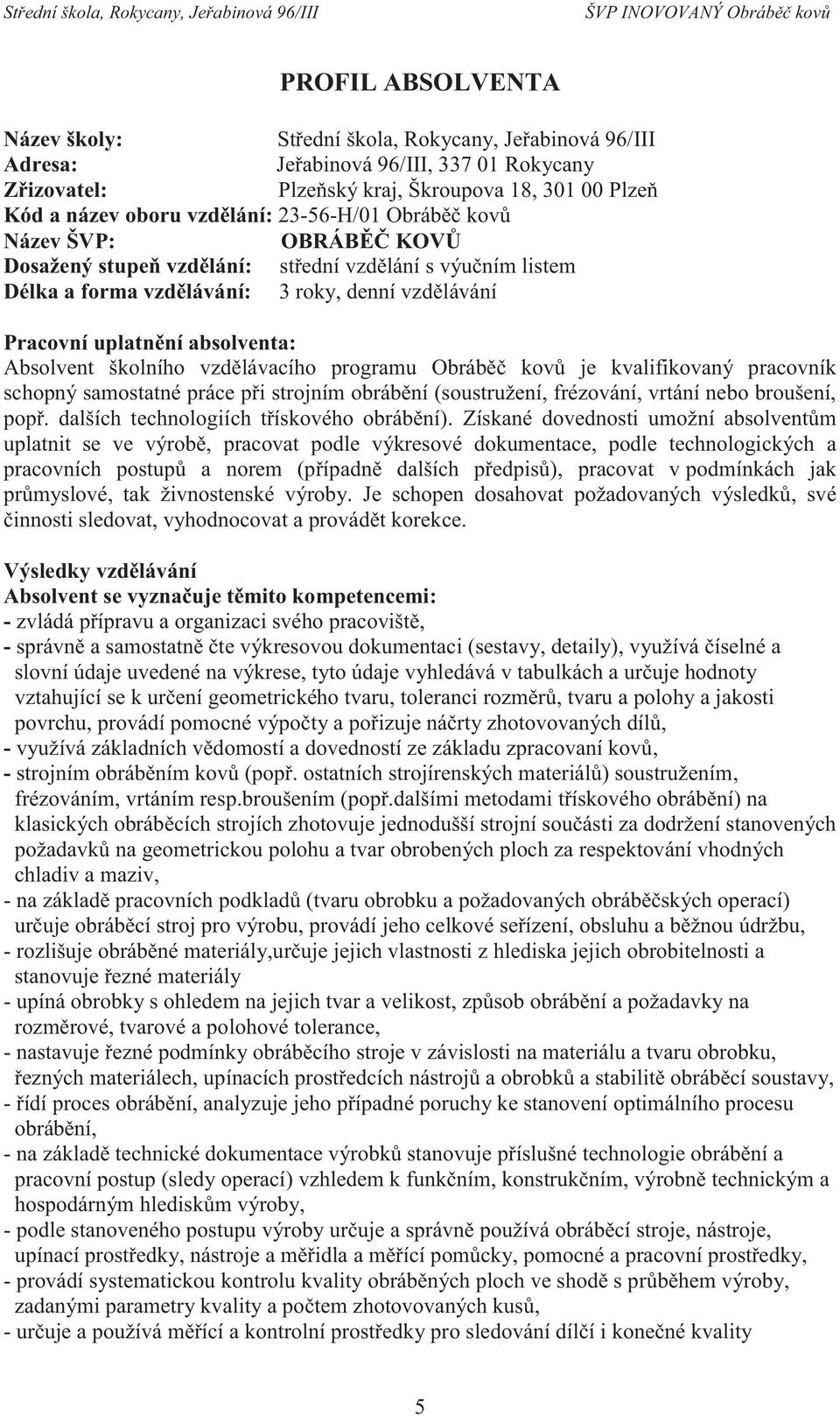 školního vzdělávacího programu Obráběč kovů je kvalifikovaný pracovník schopný samostatné práce při strojním obrábění (soustružení, frézování, vrtání nebo broušení, popř.