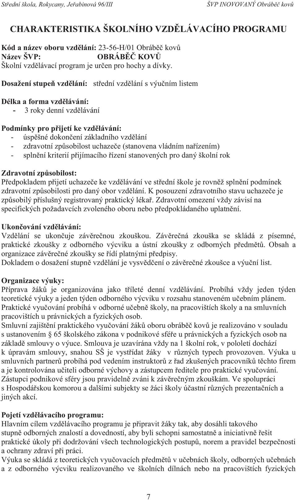 způsobilost uchazeče (stanovena vládním nařízením) - splnění kriterií přijímacího řízení stanovených pro daný školní rok Zdravotní způsobilost: Předpokladem přijetí uchazeče ke vzdělávání ve střední