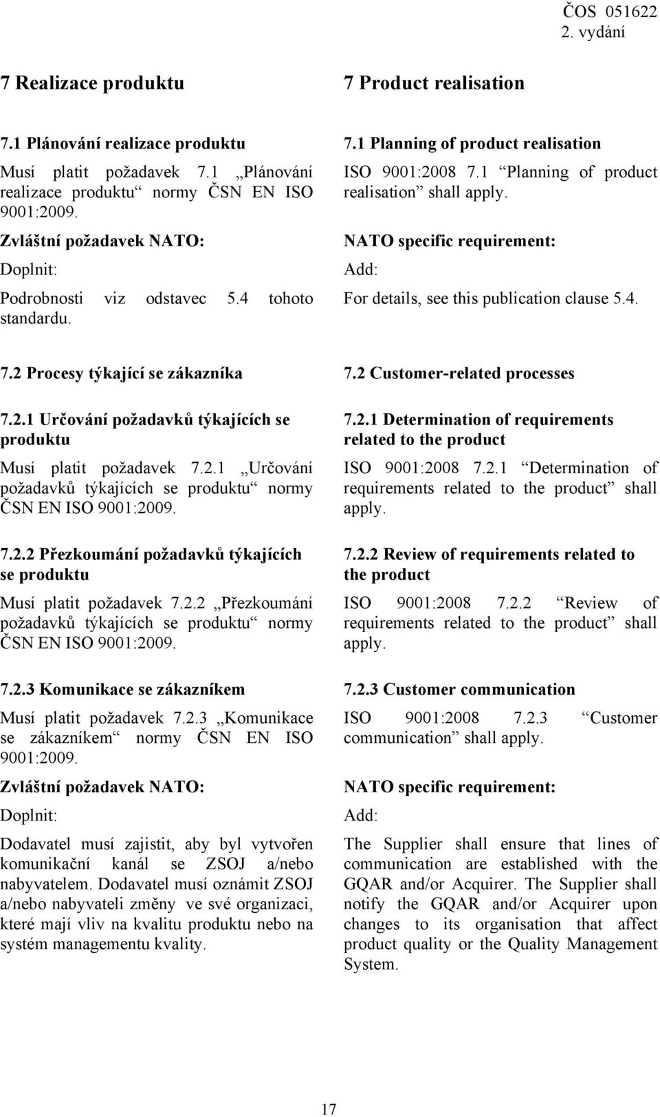 For details, see this publication clause 5.4. 7.2 Procesy týkající se zákazníka 7.2 Customer-related processes 7.2.1 Určování požadavků týkajících se produktu Musí platit požadavek 7.2.1 Určování požadavků týkajících se produktu normy ČSN EN ISO 7.