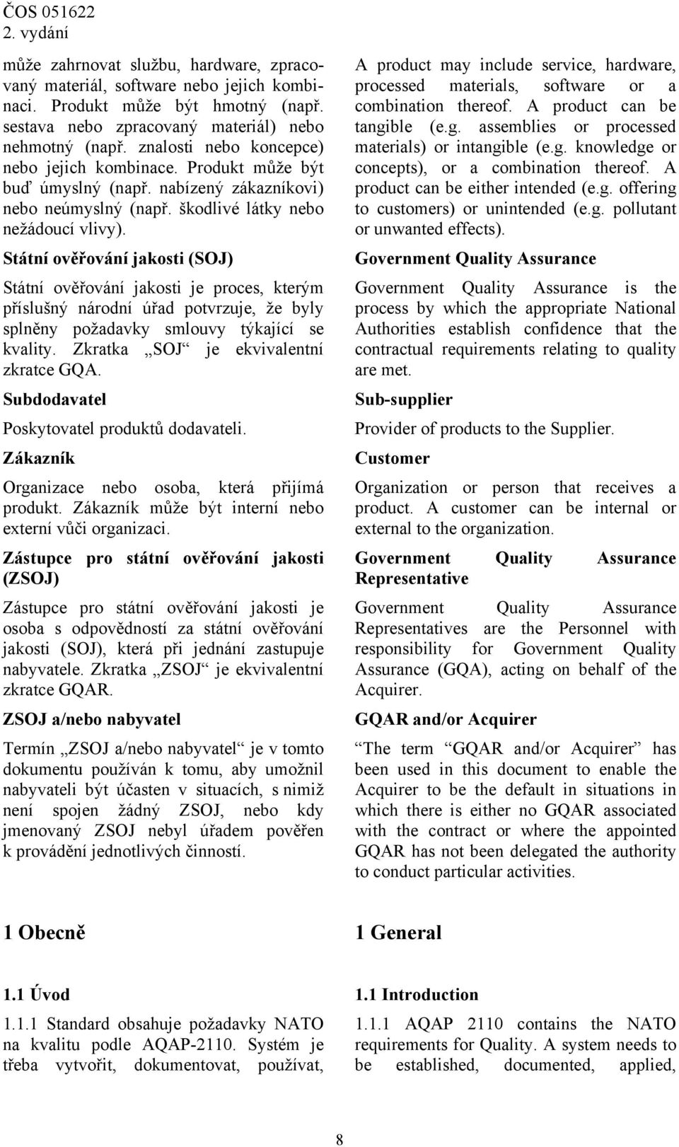 Státní ověřování jakosti (SOJ) Státní ověřování jakosti je proces, kterým příslušný národní úřad potvrzuje, že byly splněny požadavky smlouvy týkající se kvality.