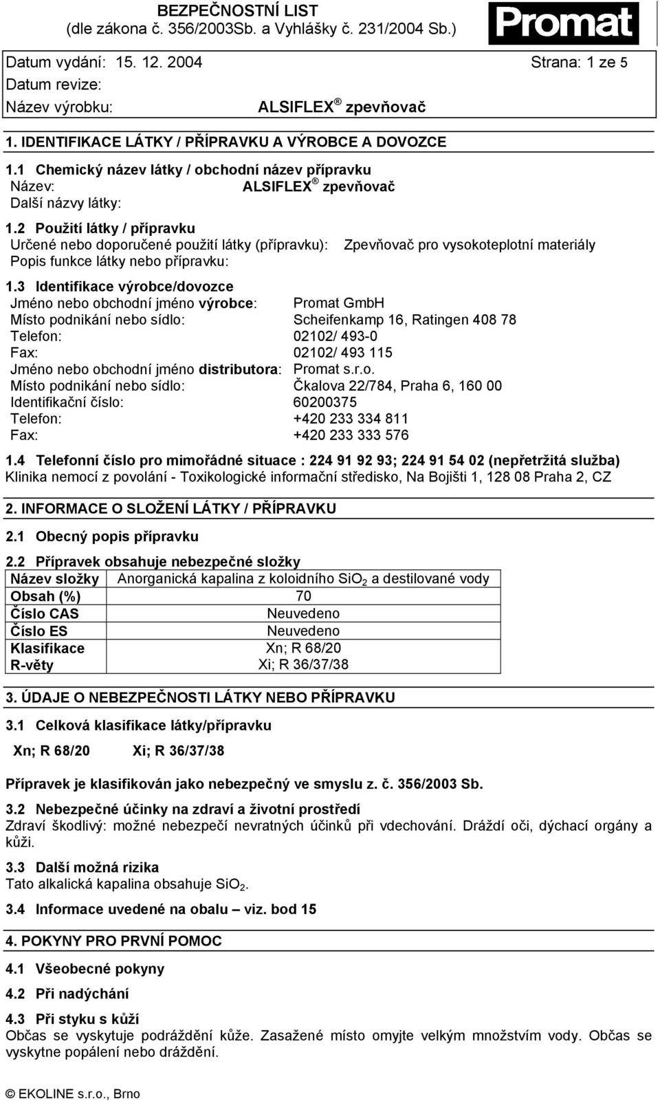 3 Identifikace výrobce/dovozce Jméno nebo obchodní jméno výrobce: Promat GmbH Místo podnikání nebo sídlo: Scheifenkamp 16, Ratingen 408 78 Telefon: 02102/ 493-0 Fax: 02102/ 493 115 Jméno nebo