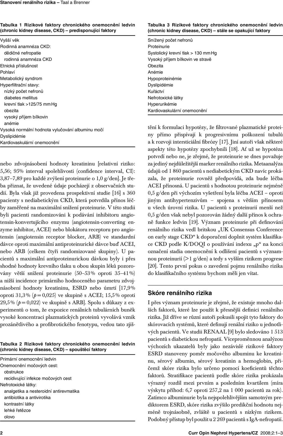 anémie Vysoká normální hodnota vylučování albuminu močí Dyslipidémie Kardiovaskulární onemocnění Tabulka 2 Rizikové faktory chronického onemocnění ledvin (chronic kidney disease, CKD) spouštěcí