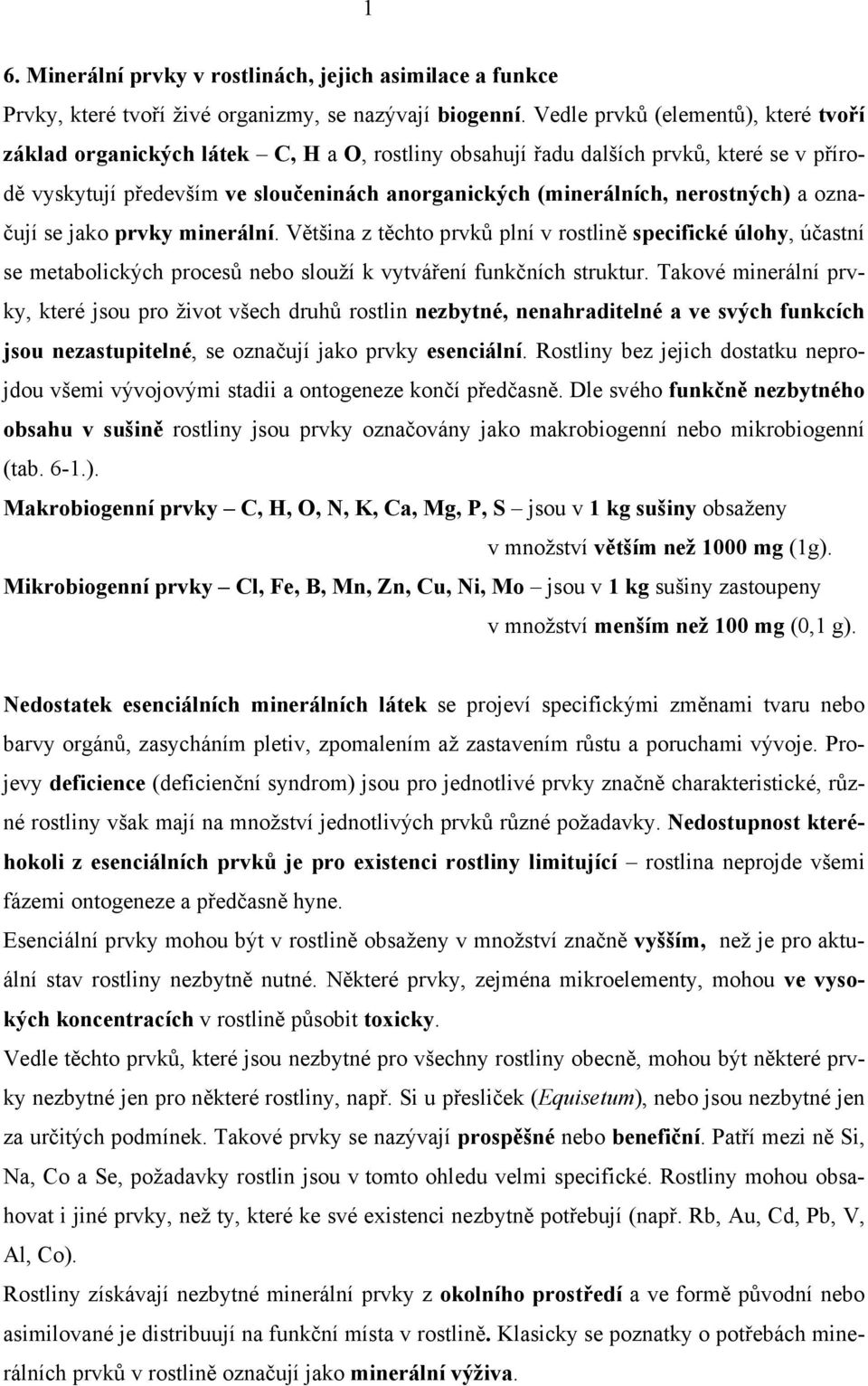nerostných) a označují se jako prvky minerální. Většina z těchto prvků plní v rostlině specifické úlohy, účastní se metabolických procesů nebo slouží k vytváření funkčních struktur.