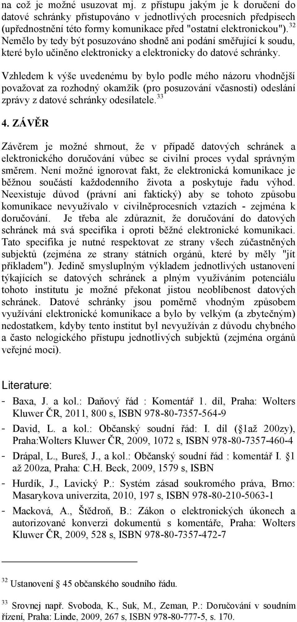 Vzhledem k výše uvedenému by bylo podle mého názoru vhodnější považovat za rozhodný okamžik (pro posuzování včasnosti) odeslání zprávy z datové schránky odesílatele. 33 4.