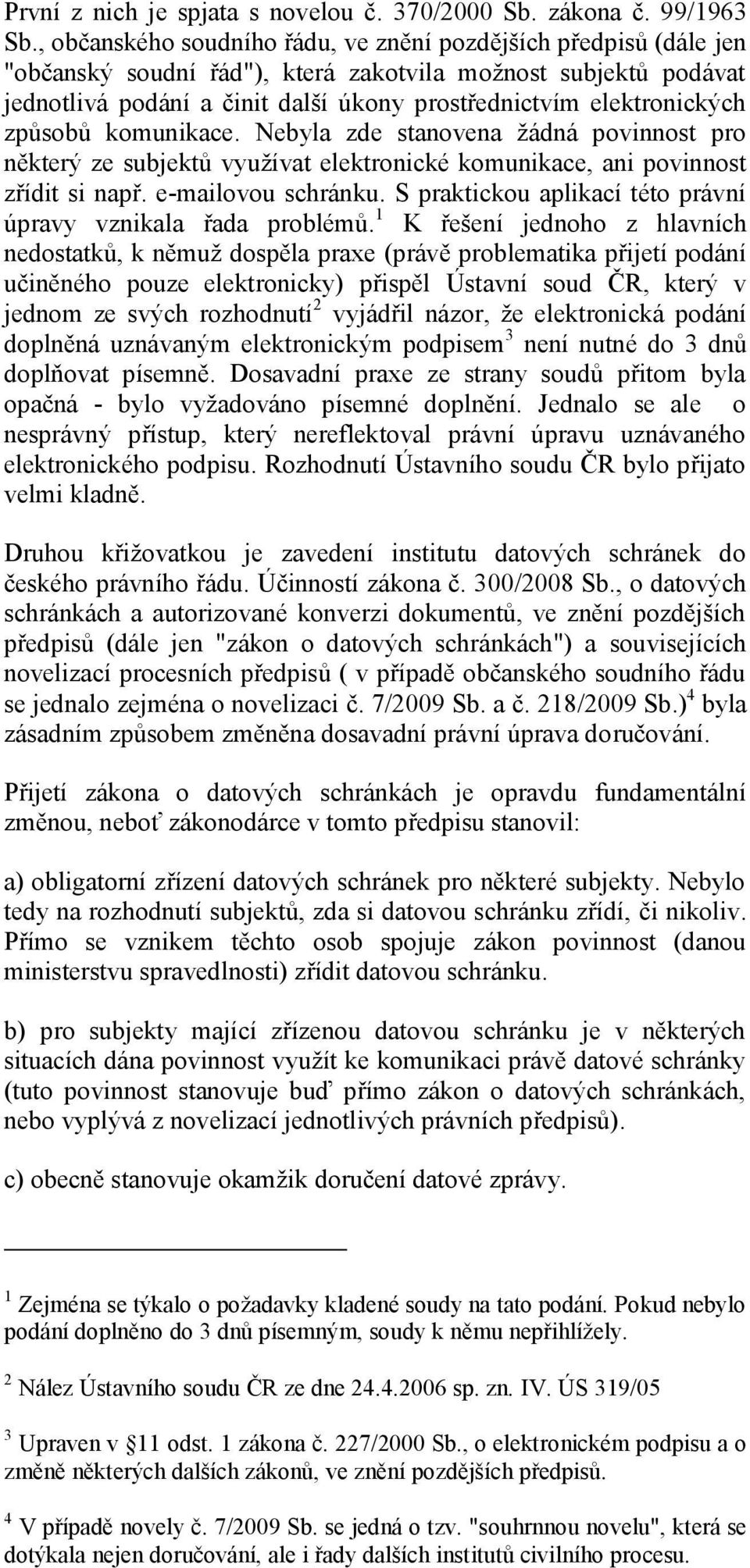 elektronických způsobů komunikace. Nebyla zde stanovena žádná povinnost pro některý ze subjektů využívat elektronické komunikace, ani povinnost zřídit si např. e-mailovou schránku.