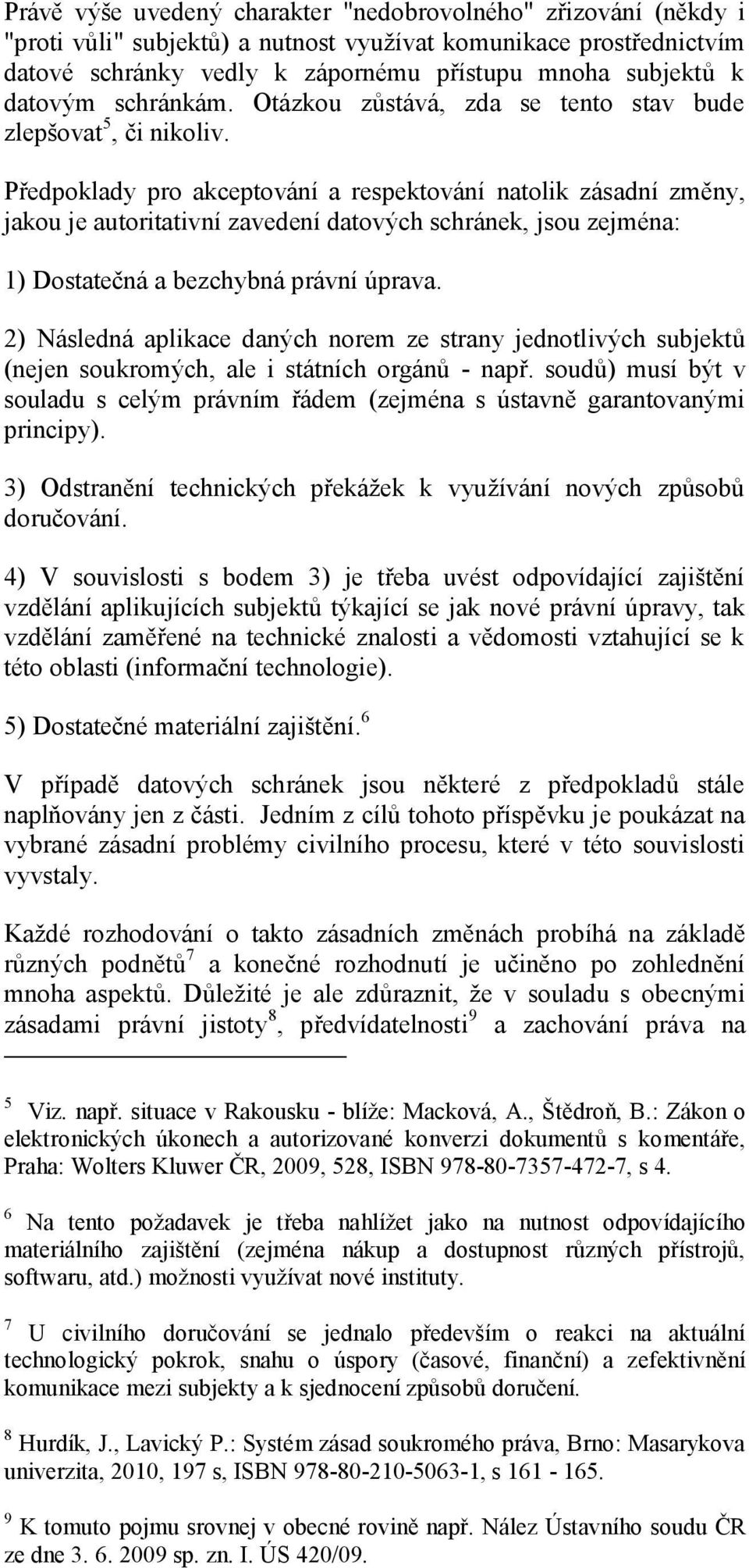 Předpoklady pro akceptování a respektování natolik zásadní změny, jakou je autoritativní zavedení datových schránek, jsou zejména: 1) Dostatečná a bezchybná právní úprava.