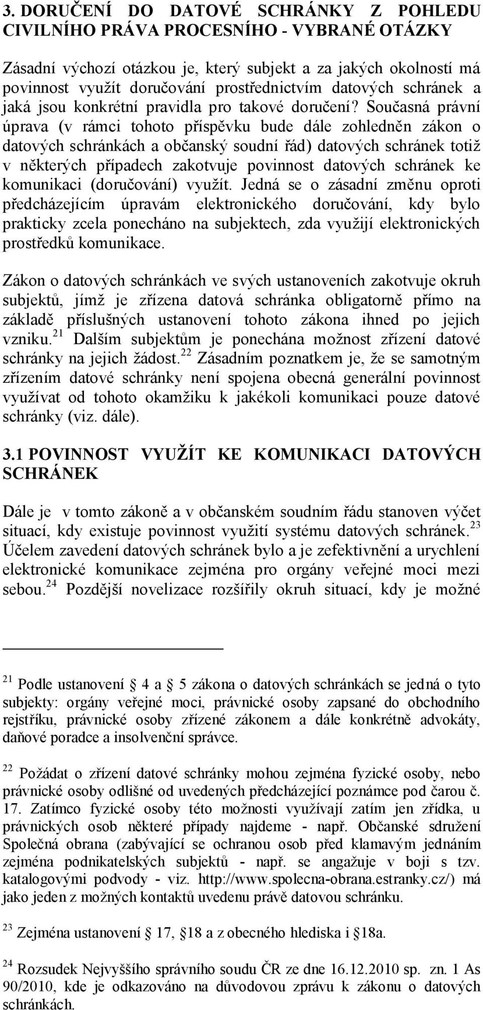 Současná právní úprava (v rámci tohoto příspěvku bude dále zohledněn zákon o datových schránkách a občanský soudní řád) datových schránek totiž v některých případech zakotvuje povinnost datových