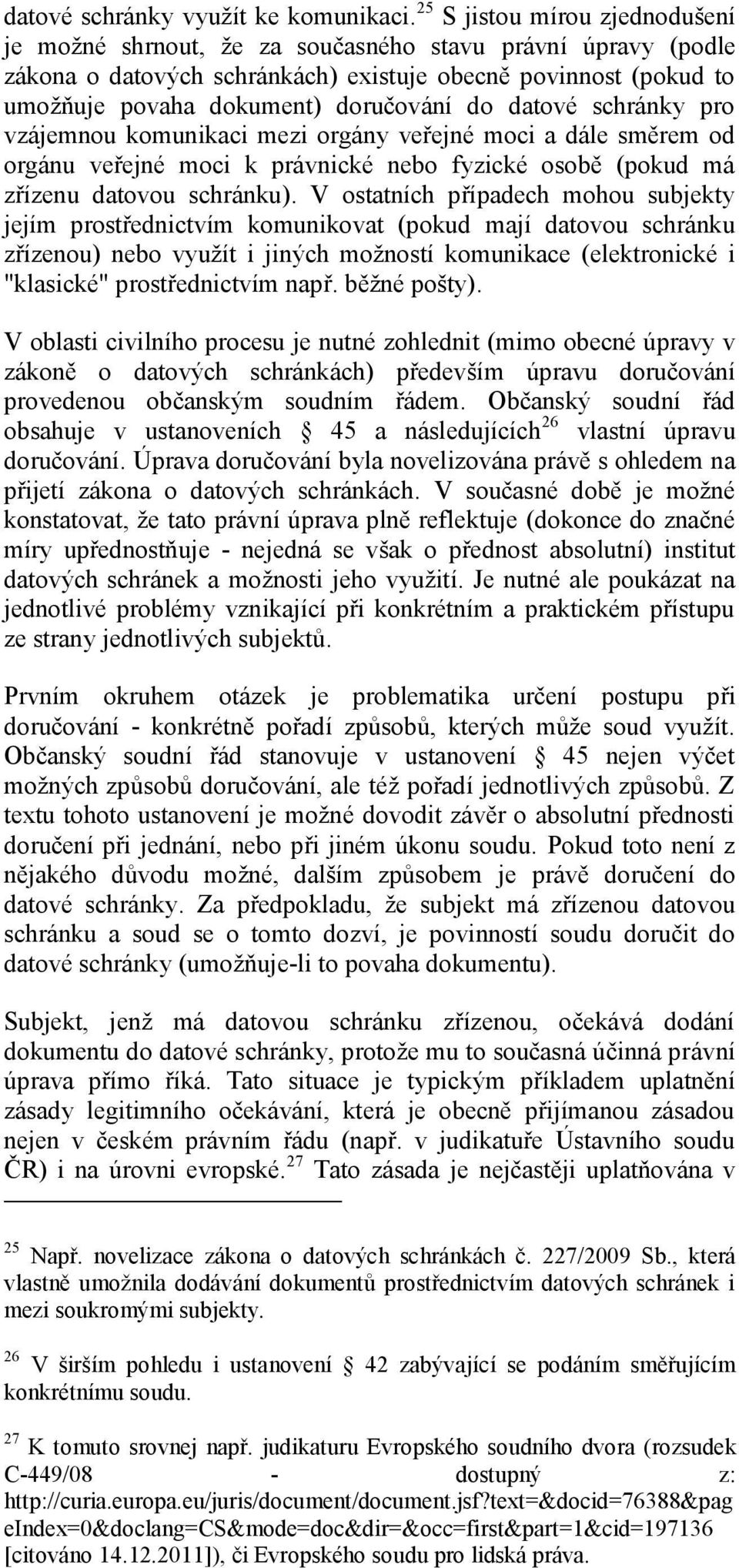 datové schránky pro vzájemnou komunikaci mezi orgány veřejné moci a dále směrem od orgánu veřejné moci k právnické nebo fyzické osobě (pokud má zřízenu datovou schránku).