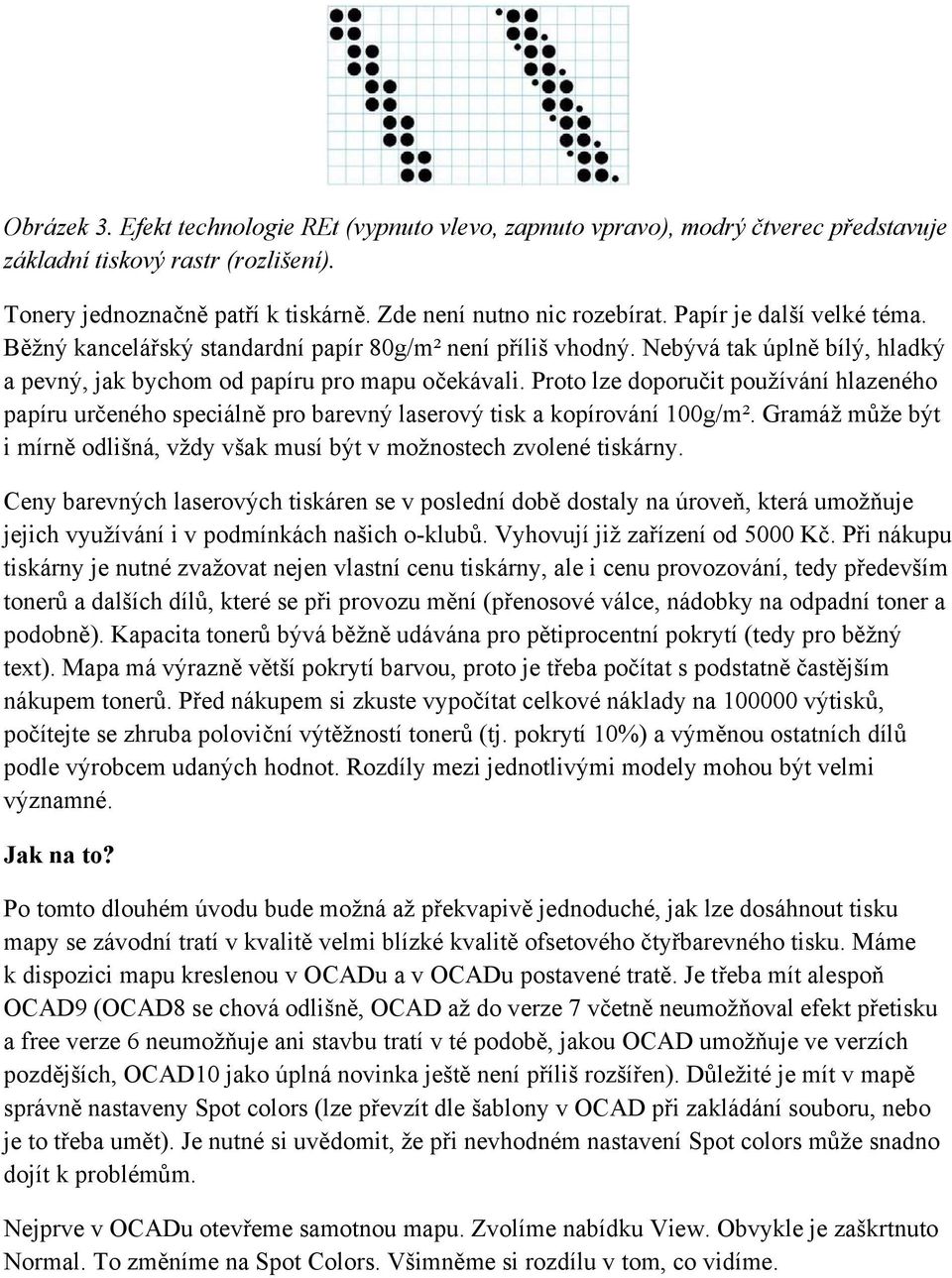Proto lze doporučit používání hlazeného papíru určeného speciálně pro barevný laserový tisk a kopírování 100g/m². Gramáž může být i mírně odlišná, vždy však musí být v možnostech zvolené tiskárny.