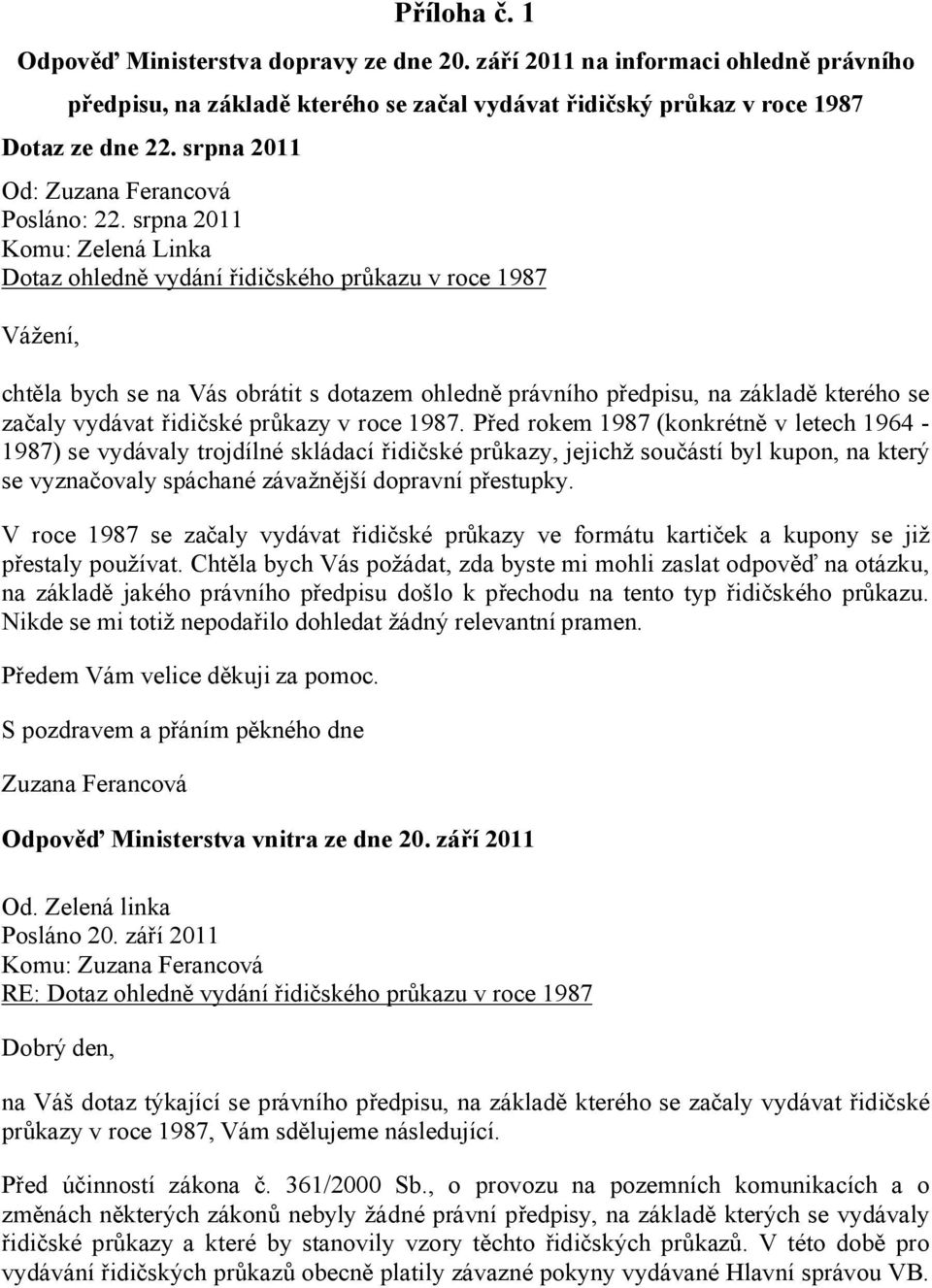 srpna 2011 Komu: Zelená Linka Dotaz ohledně vydání řidičského průkazu v roce 1987 Vážení, chtěla bych se na Vás obrátit s dotazem ohledně právního předpisu, na základě kterého se začaly vydávat