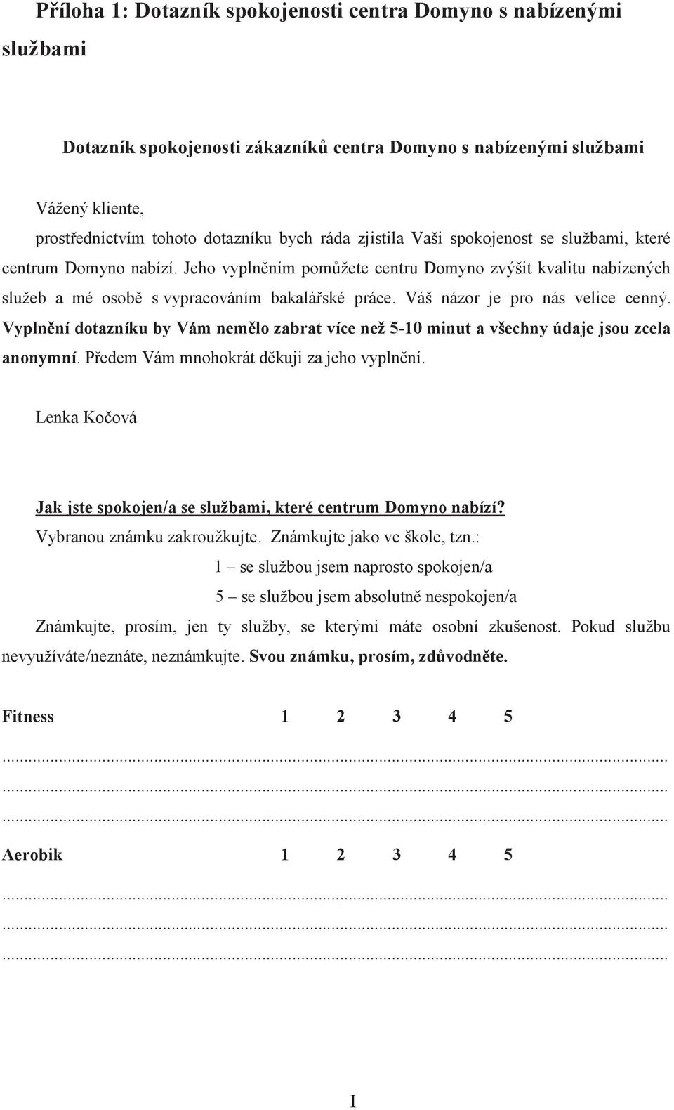 Váš názor je pro nás velice cenný. Vyplnění dotazníku by Vám nemělo zabrat více než 5-1 minut a všechny údaje jsou zcela anonymní. Předem Vám mnohokrát děkuji za jeho vyplnění.