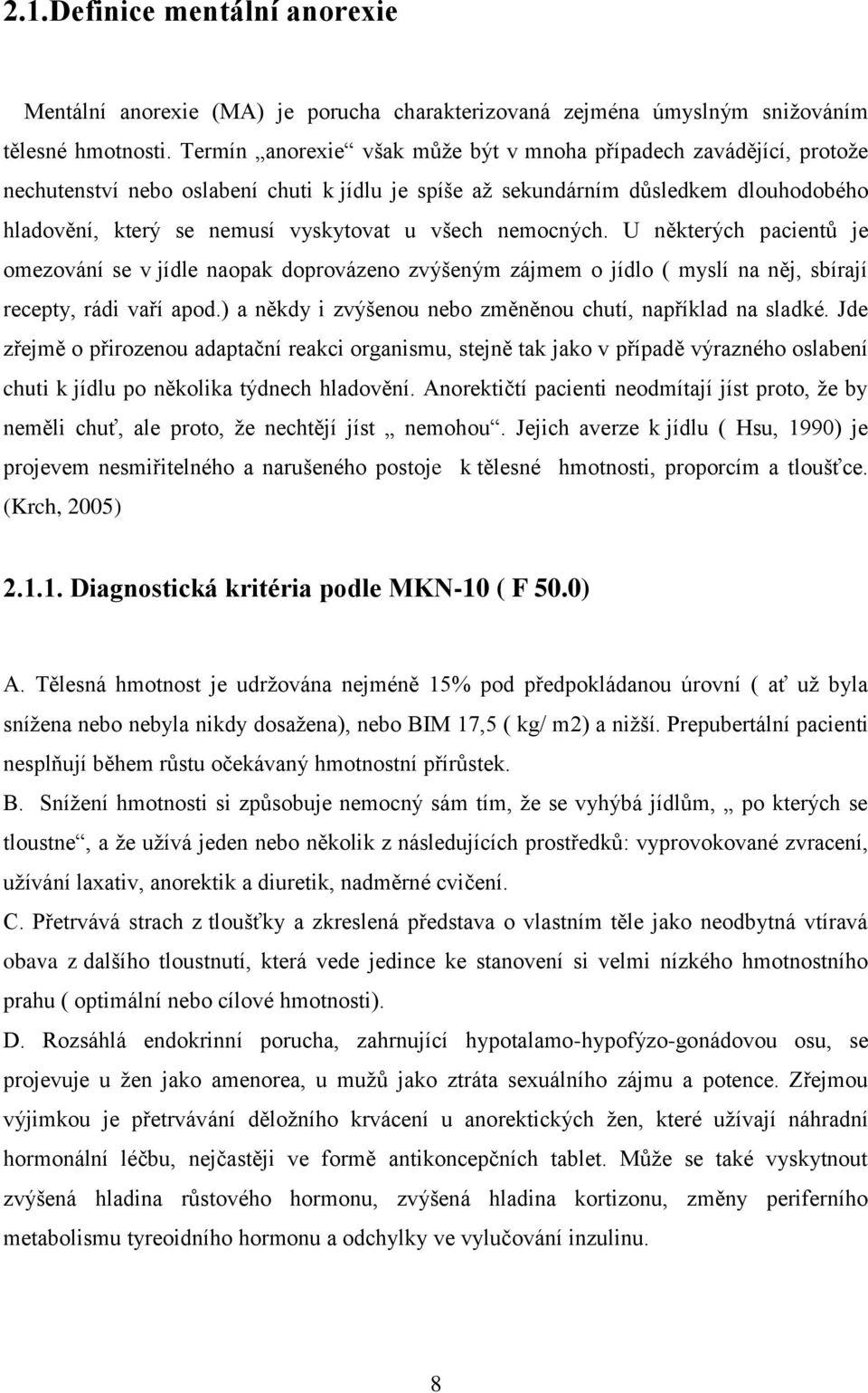 všech nemocných. U některých pacientů je omezování se v jídle naopak doprovázeno zvýšeným zájmem o jídlo ( myslí na něj, sbírají recepty, rádi vaří apod.