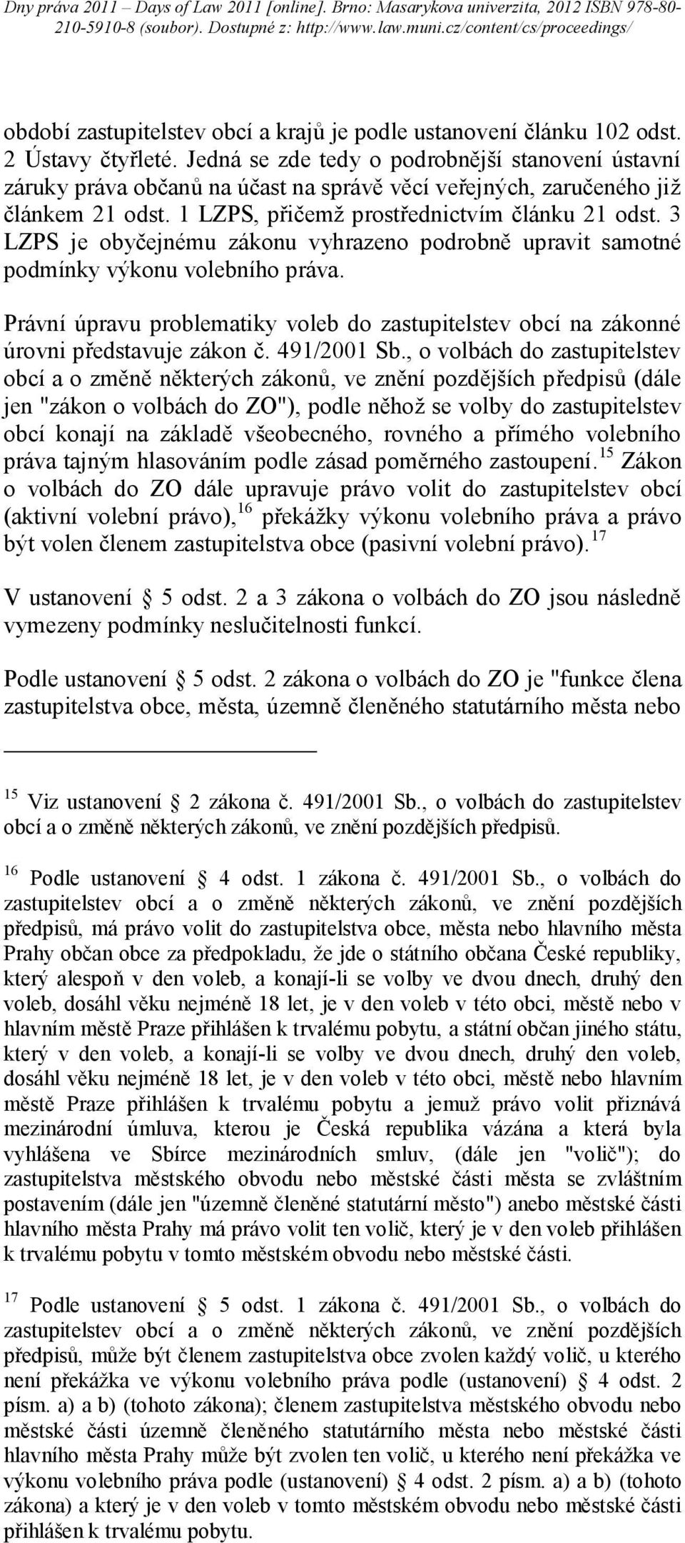 3 LZPS je obyčejnému zákonu vyhrazeno podrobně upravit samotné podmínky výkonu volebního práva. Právní úpravu problematiky voleb do zastupitelstev obcí na zákonné úrovni představuje zákon č.