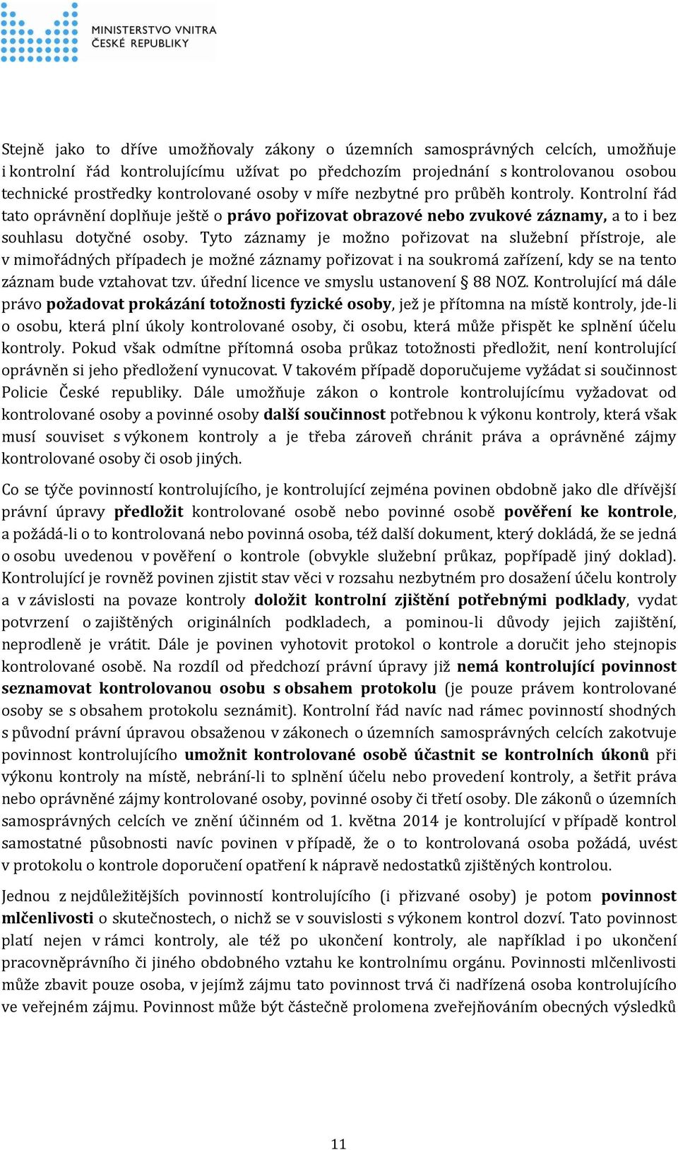 Tyto záznamy je možno pořizovat na služební přístroje, ale v mimořádných případech je možné záznamy pořizovat i na soukromá zařízení, kdy se na tento záznam bude vztahovat tzv.