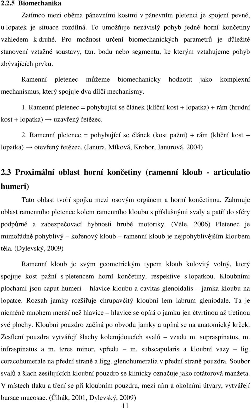 Ramenní pletenec můžeme biomechanicky hodnotit jako komplexní mechanismus, který spojuje dva dílčí mechanismy. 1.