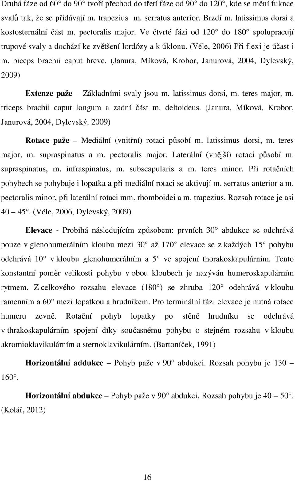 (Janura, Míková, Krobor, Janurová, 2004, Dylevský, 2009) Extenze paže Základními svaly jsou m. latissimus dorsi, m. teres major, m. triceps brachii caput longum a zadní část m. deltoideus.