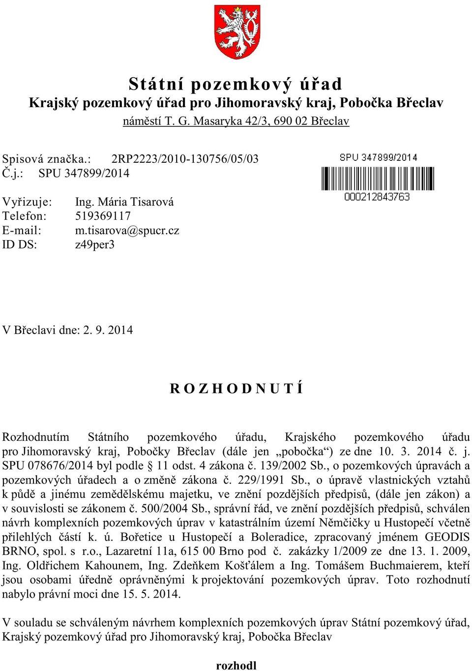 2014 R O Z H O D N U T Í Rozhodnutím Státního pozemkového úřadu, Krajského pozemkového úřadu pro Jihomoravský kraj, Pobočky Břeclav (dále jen pobočka ) ze dne 10. 3. 2014 č. j. SPU 078676/2014 byl podle 11 odst.