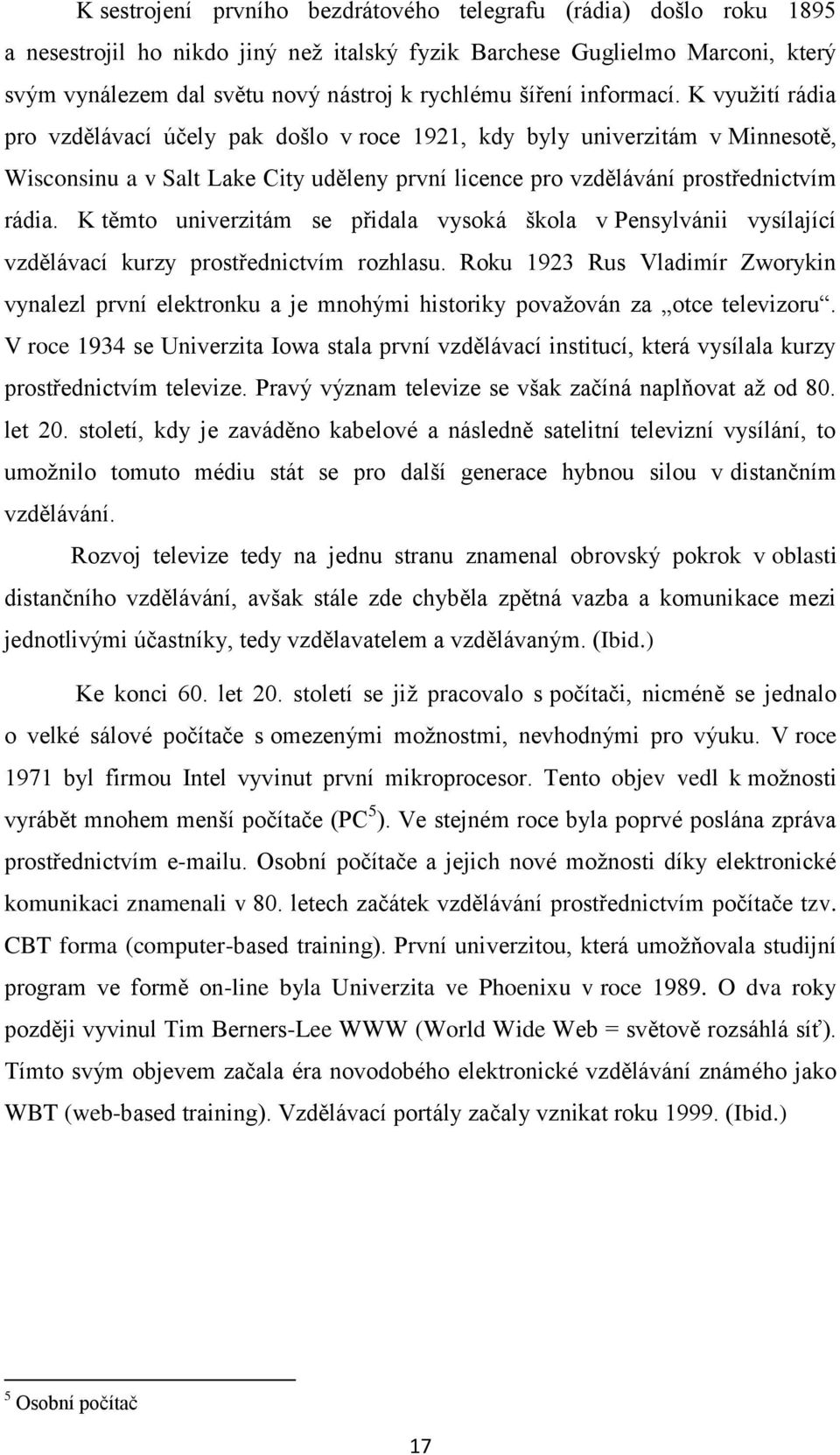 K využití rádia pro vzdělávací účely pak došlo v roce 1921, kdy byly univerzitám v Minnesotě, Wisconsinu a v Salt Lake City uděleny první licence pro vzdělávání prostřednictvím rádia.