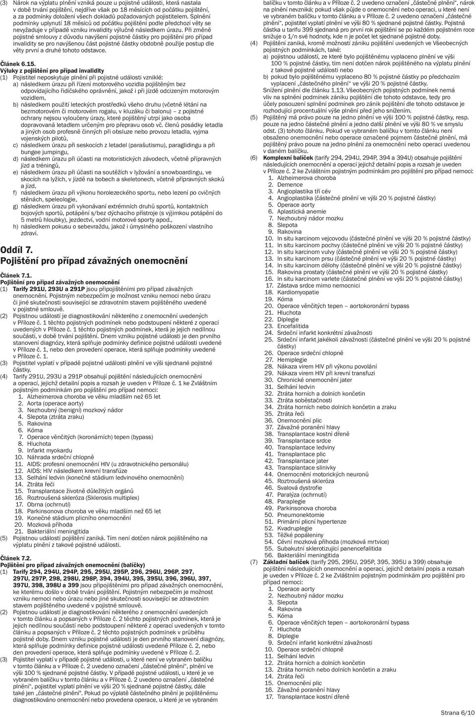 Při změně pojistné smlouvy z důvodu navýšení pojistné částky pro pojištění pro případ invalidity se pro navýšenou část pojistné částky obdobně použije postup dle věty první a druhé tohoto odstavce.