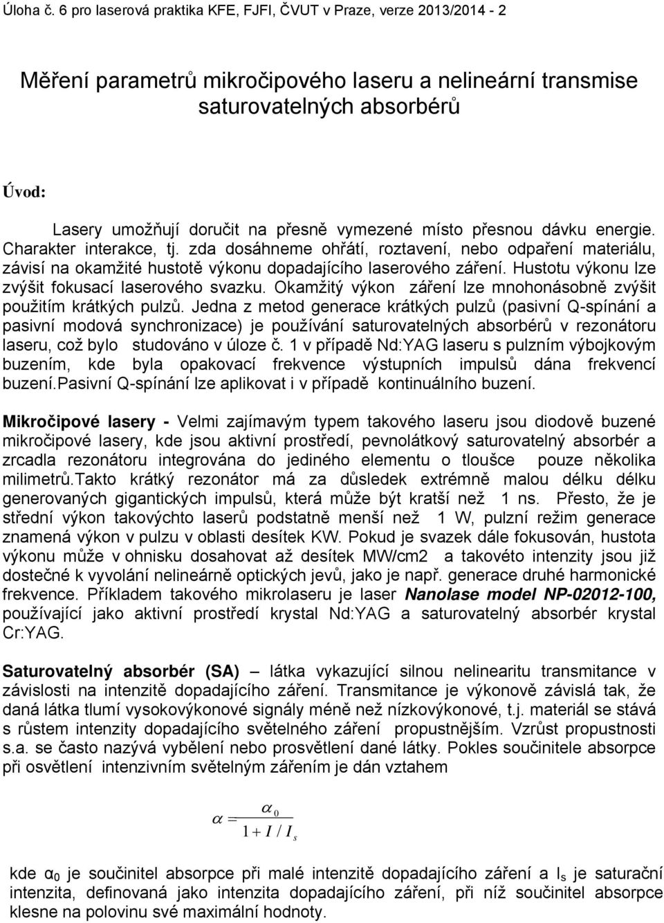 vymezené místo přesnou dávku energie. Charakter interakce, tj. zda dosáhneme ohřátí, roztavení, nebo odpaření materiálu, závisí na okamžité hustotě výkonu dopadajícího laserového záření.