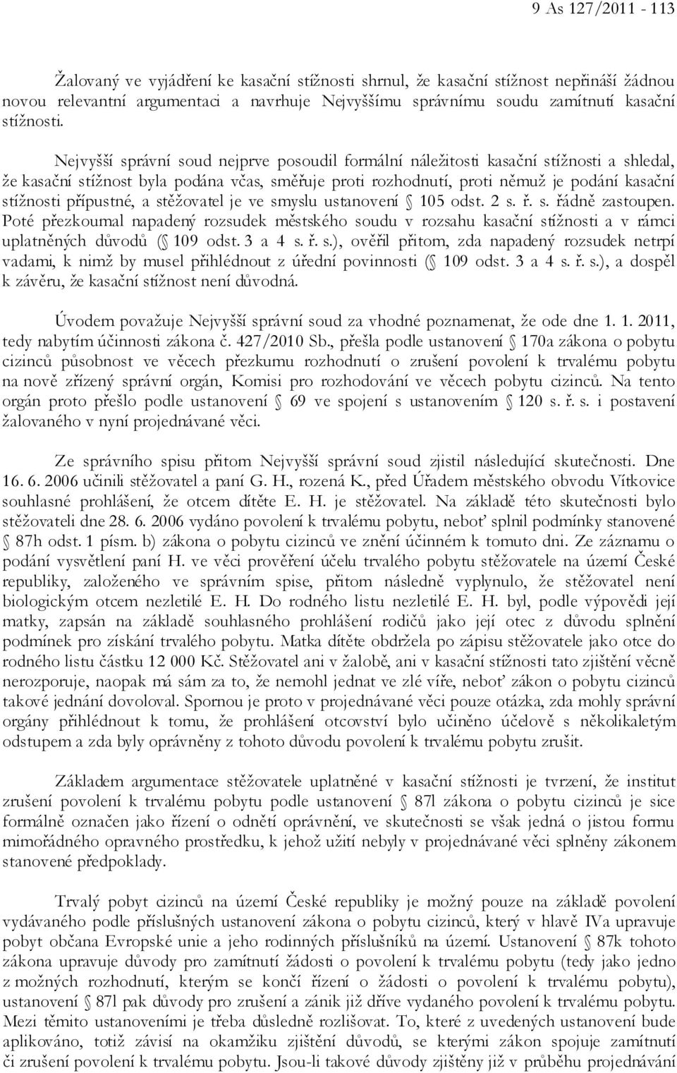 Nejvyšší správní soud nejprve posoudil formální náležitosti kasační stížnosti a shledal, že kasační stížnost byla podána včas, směřuje proti rozhodnutí, proti němuž je podání kasační stížnosti