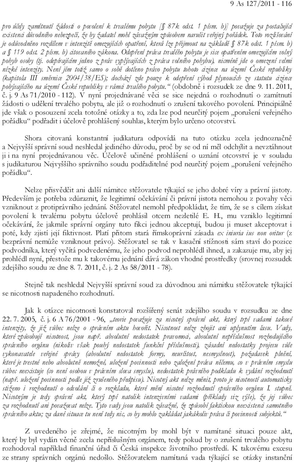 Toto rozlišování je odůvodněno rozdílem v intenzitě omezujících opatření, která lze přijmout na základě 87k odst. 1 písm. b) a 119 odst. 2 písm. b) citovaného zákona.