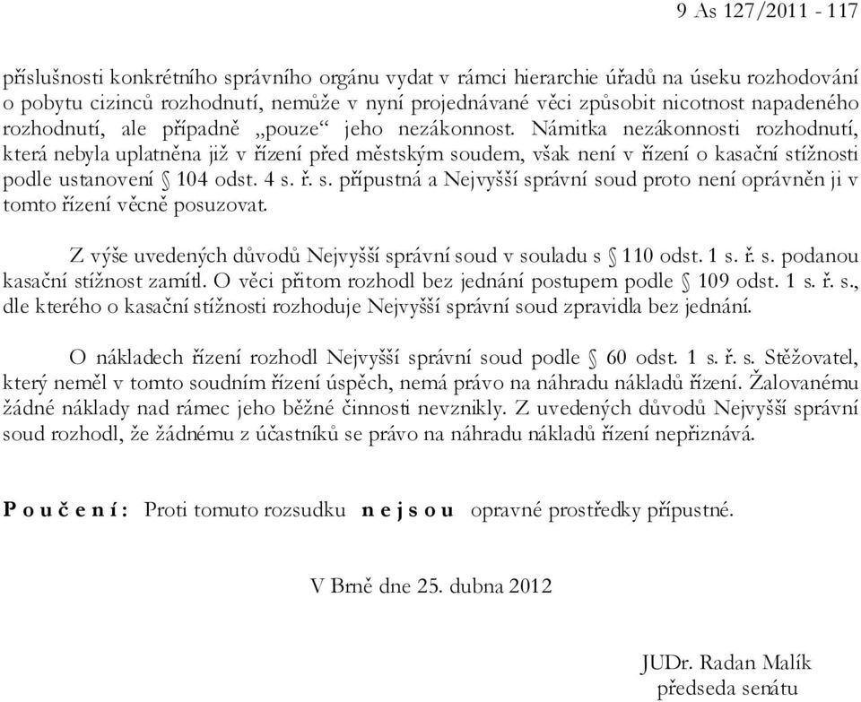 Námitka nezákonnosti rozhodnutí, která nebyla uplatněna již v řízení před městským soudem, však není v řízení o kasační stížnosti podle ustanovení 104 odst. 4 s. ř. s. přípustná a Nejvyšší správní soud proto není oprávněn ji v tomto řízení věcně posuzovat.