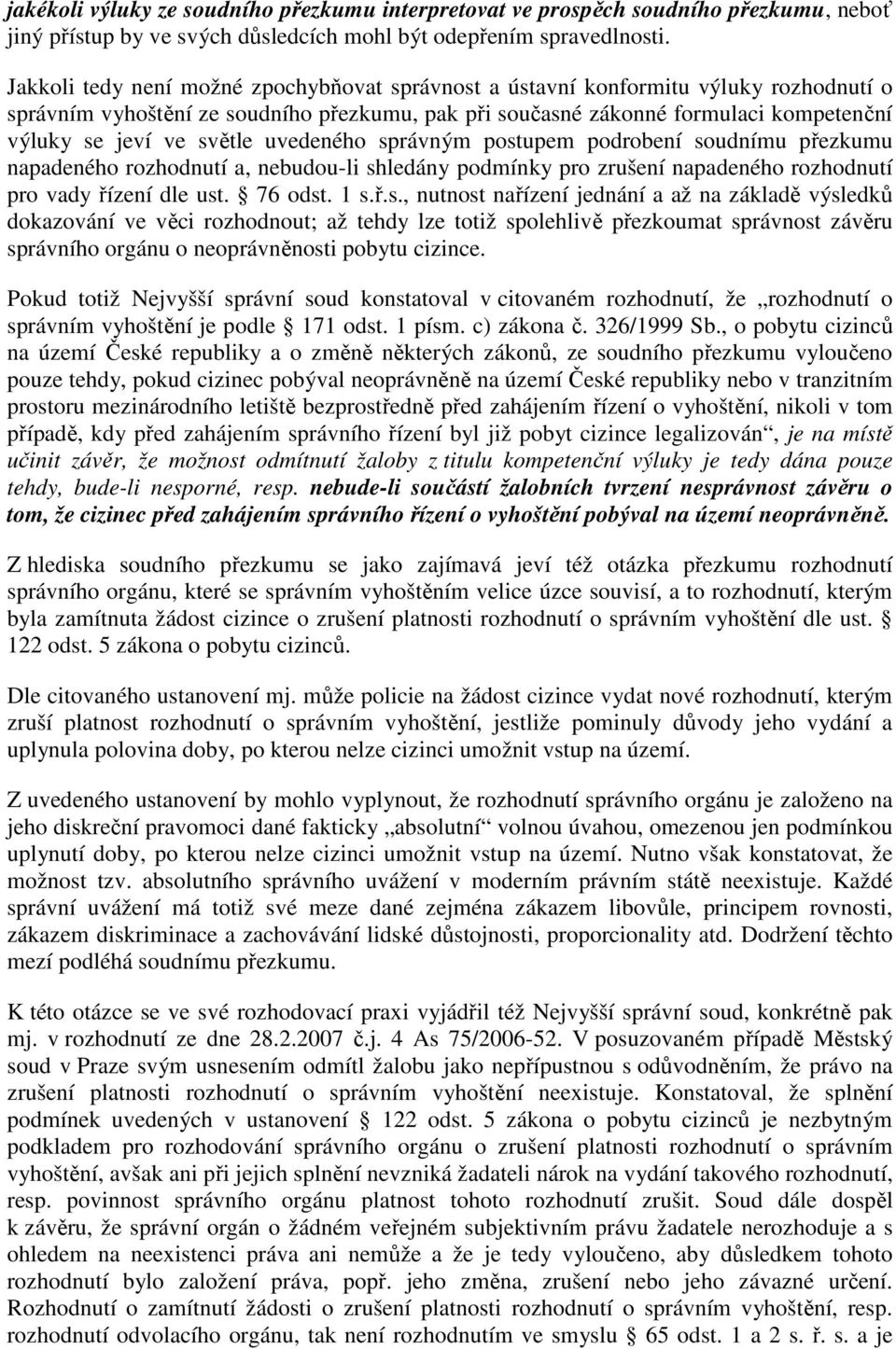 světle uvedeného správným postupem podrobení soudnímu přezkumu napadeného rozhodnutí a, nebudou-li shledány podmínky pro zrušení napadeného rozhodnutí pro vady řízení dle ust. 76 odst. 1 s.ř.s., nutnost nařízení jednání a až na základě výsledků dokazování ve věci rozhodnout; až tehdy lze totiž spolehlivě přezkoumat správnost závěru správního orgánu o neoprávněnosti pobytu cizince.