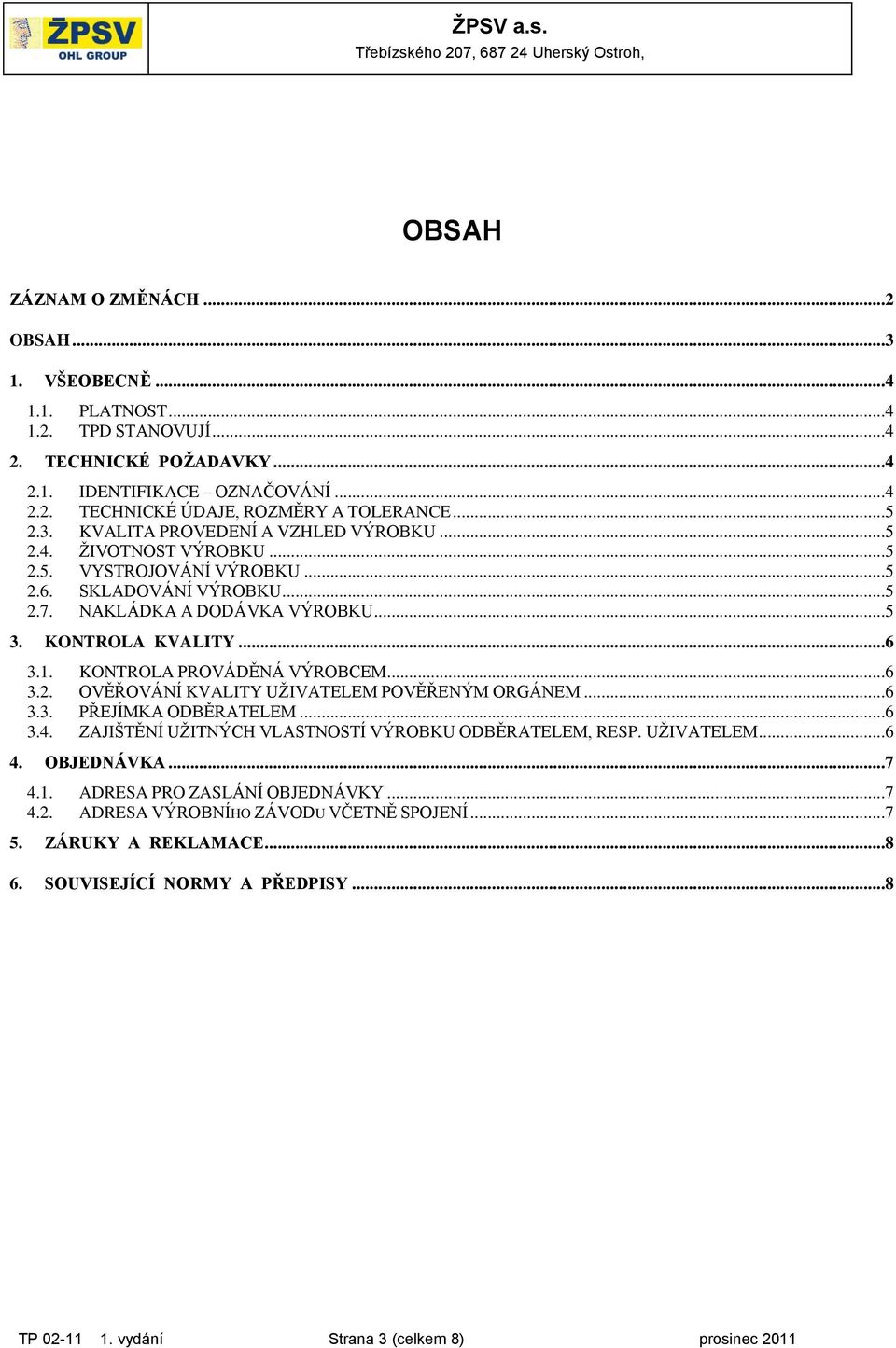 KONTROLA PROVÁDĚNÁ VÝROBCEM...6 3.2. OVĚŘOVÁNÍ KVALITY UŽIVATELEM POVĚŘENÝM ORGÁNEM...6 3.3. PŘEJÍMKA ODBĚRATELEM...6 3.4. ZAJIŠTĚNÍ UŽITNÝCH VLASTNOSTÍ VÝROBKU ODBĚRATELEM, RESP. UŽIVATELEM...6 4.