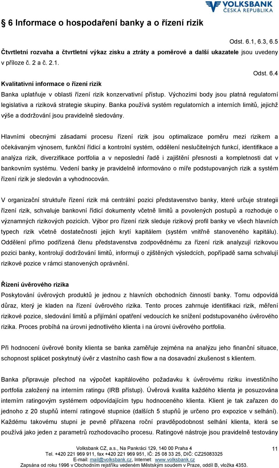 Hlavními obecnými zásadami procesu řízení rizik jsou optimalizace poměru mezi rizikem a očekávaným výnosem, funkční řídicí a kontrolní systém, oddělení neslučitelných funkcí, identifikace a analýza